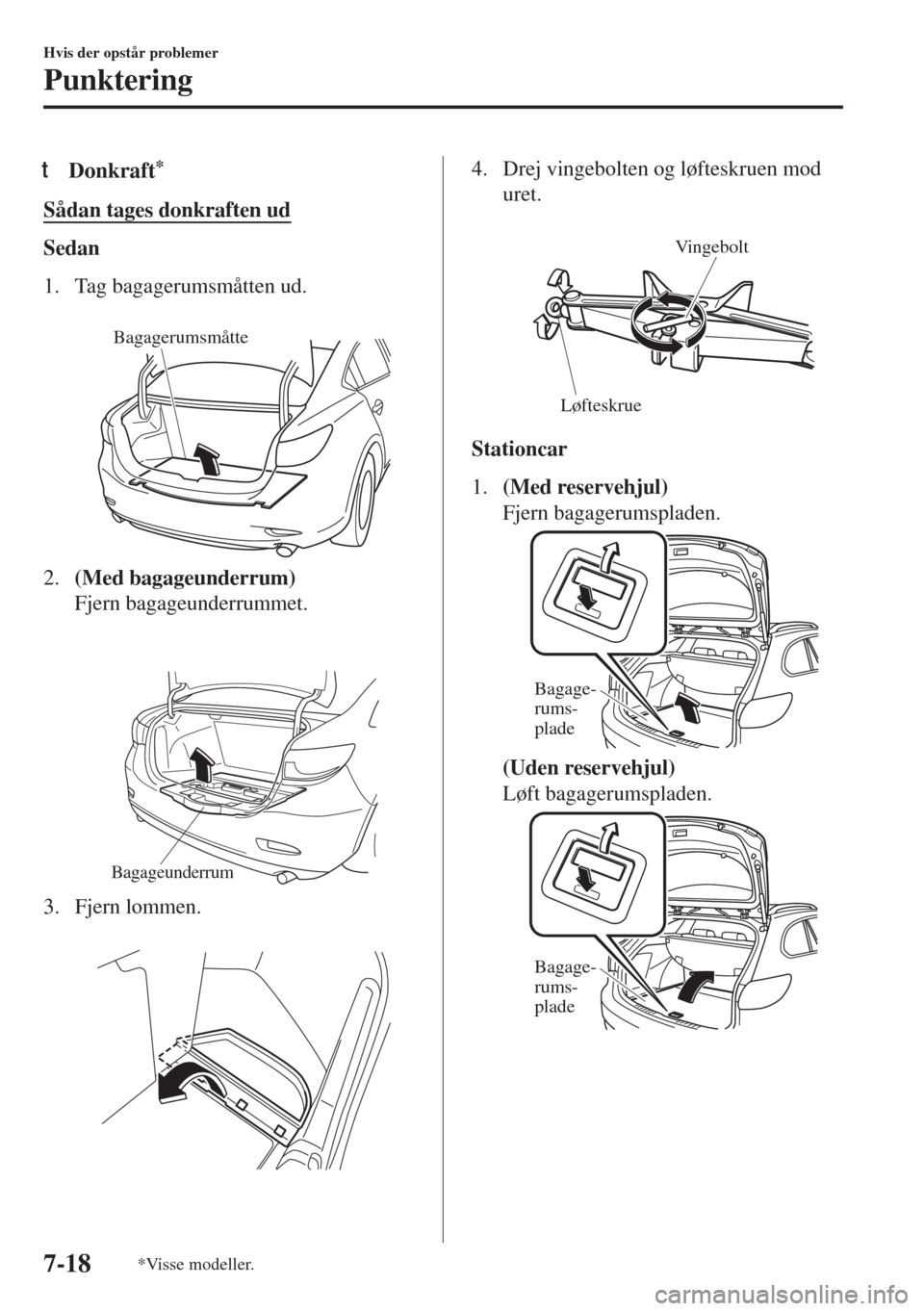 MAZDA MODEL 6 2018  Instruktionsbog (in Danish) tDonkraft*
Sådan tages donkraften ud
Sedan
1. Tag bagagerumsmåtten ud.
 
Bagagerumsmåtte
2.(Med bagageunderrum)
Fjern bagageunderrummet.
 
Bagageunderrum
3. Fjern lommen.
 
4. Drej vingebolten og l