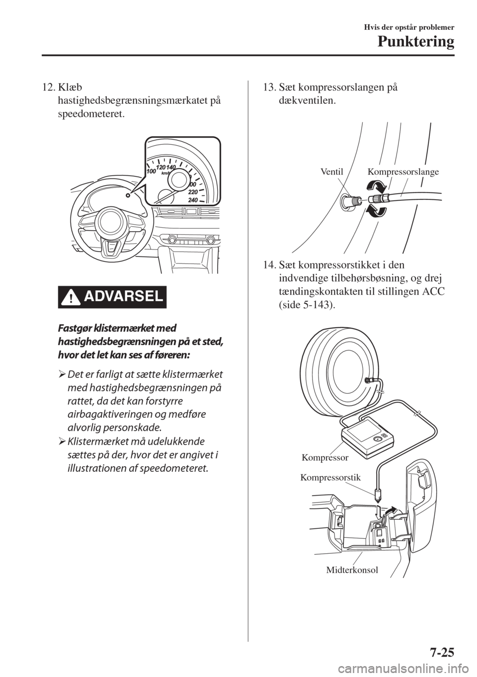 MAZDA MODEL 6 2018  Instruktionsbog (in Danish) 12. Klæb
hastighedsbegrænsningsmærkatet på
speedometeret.
 
�!�$�6�!�2�3�%�,
Fastgør klistermærket med
hastighedsbegrænsningen på et sted,
hvor det let kan ses af føreren:
�¾Det er farligt a