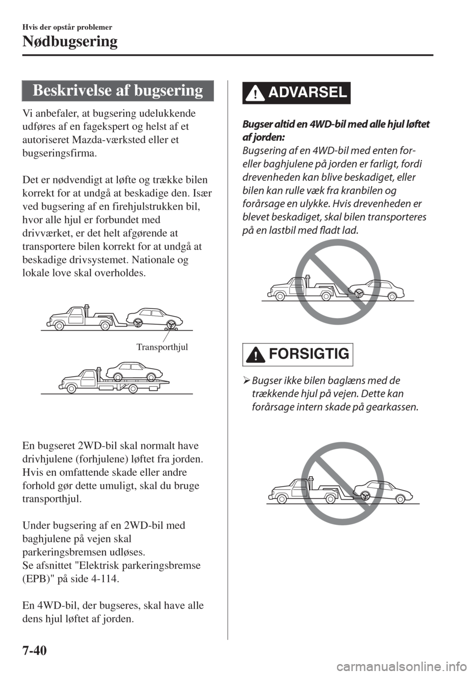 MAZDA MODEL 6 2018  Instruktionsbog (in Danish) Beskrivelse af bugsering
Vi anbefaler, at bugsering udelukkende
udføres af en fagekspert og helst af et
autoriseret Mazda-værksted eller et
bugseringsfirma.
 
Det er nødvendigt at løfte og trække