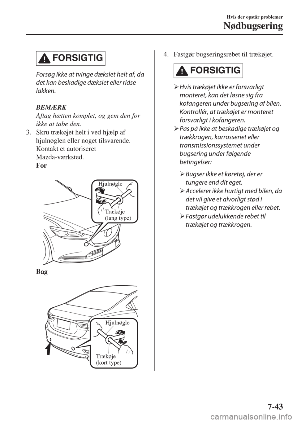 MAZDA MODEL 6 2018  Instruktionsbog (in Danish) �&�/�2�3�)��4�)�
Forsøg ikke at tvinge dækslet helt af, da
det kan beskadige dækslet eller ridse
lakken.
BEMÆRK
Aftag hætten komplet, og gem den for
ikke at tabe den.
3. Skru trækøjet helt i 