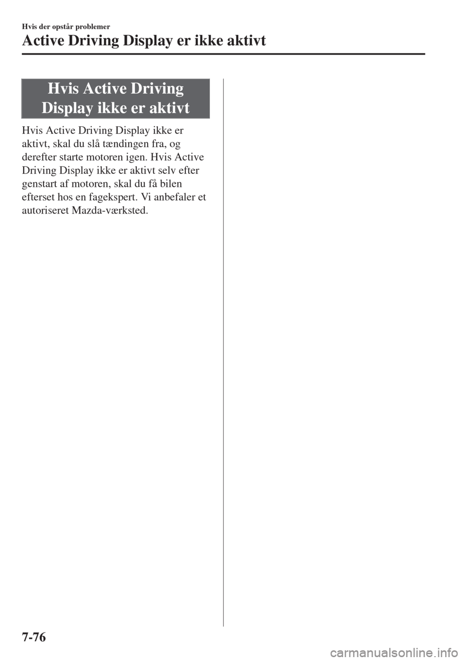 MAZDA MODEL 6 2018  Instruktionsbog (in Danish) Hvis Active Driving
Display ikke er aktivt
Hvis Active Driving Display ikke er
aktivt, skal du slå tændingen fra, og
derefter starte motoren igen. Hvis Active
Driving Display ikke er aktivt selv eft