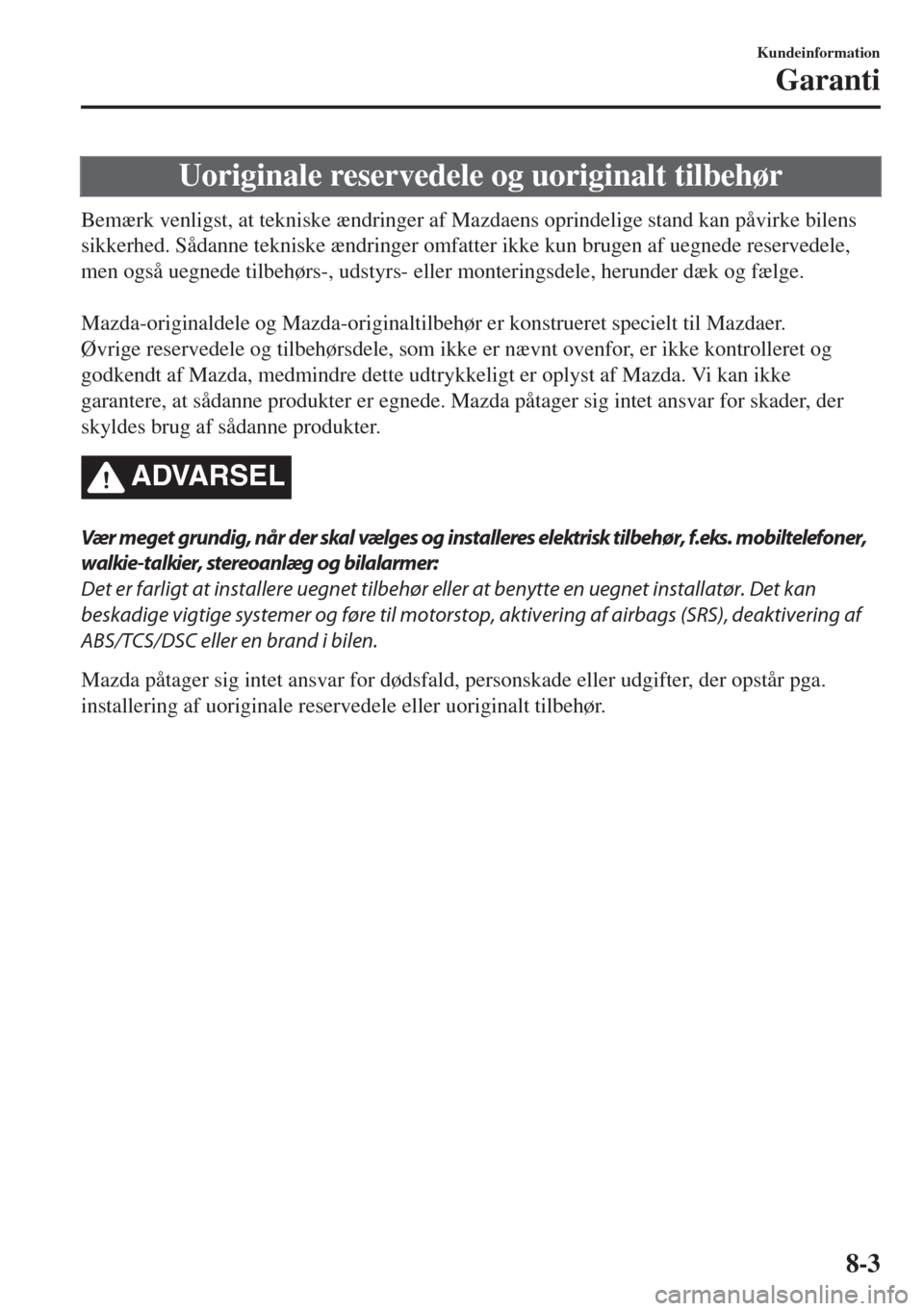 MAZDA MODEL 6 2018 Instruktionsbog (in Danish) Uoriginale reservedele og uoriginalt tilbehør
Bemærk venligst, at tekniske ændringer af Mazdaens oprindelige stand kan påvirke bilens
sikkerhed. Sådanne tekniske ændringer omfatter ikke kun brug MAZDA MODEL 6 2018 Instruktionsbog (in Danish) Uoriginale reservedele og uoriginalt tilbehør
Bemærk venligst, at tekniske ændringer af Mazdaens oprindelige stand kan påvirke bilens
sikkerhed. Sådanne tekniske ændringer omfatter ikke kun brug