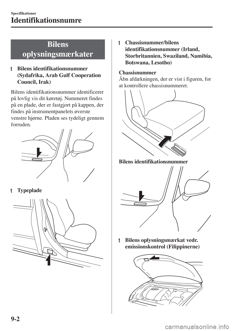 MAZDA MODEL 6 2018  Instruktionsbog (in Danish) Bilens
oplysningsmærkater
tBilens identifikationsnummer
(Sydafrika, Arab Gulf Cooperation
Council, Irak)
Bilens identifikationsnummer identificerer
på lovlig vis dit køretøj. Nummeret findes
på e