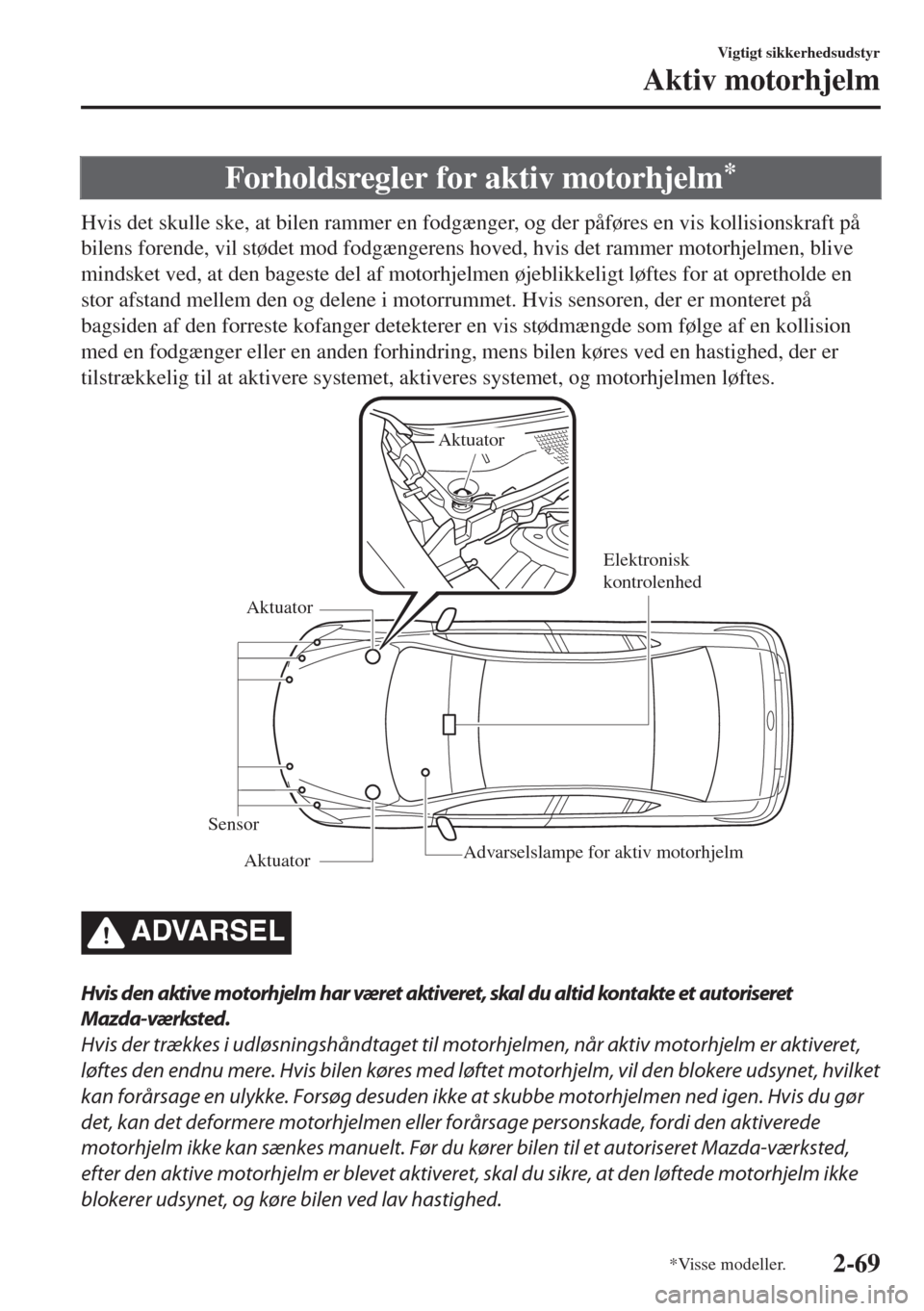 MAZDA MODEL 6 2018  Instruktionsbog (in Danish) Forholdsregler for aktiv motorhjelm*
Hvis det skulle ske, at bilen rammer en fodgænger, og der påføres en vis kollisionskraft på
bilens forende, vil stødet mod fodgængerens hoved, hvis det ramme