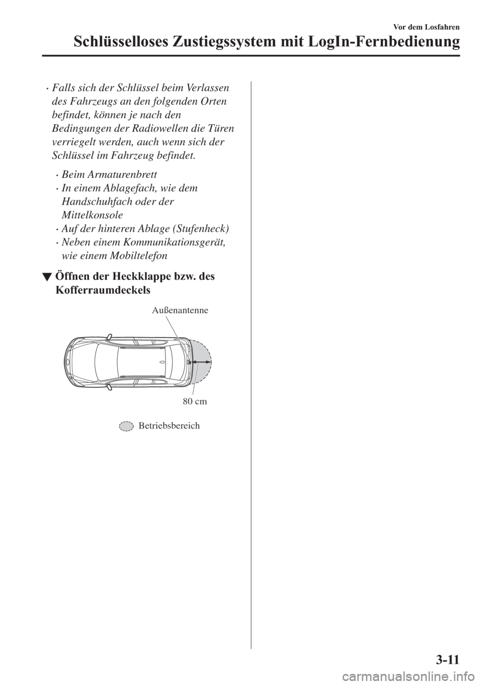 MAZDA MODEL 6 2018  Betriebsanleitung (in German) •Falls sich der Schlüssel beim Verlassen
des Fahrzeugs an den folgenden Orten
befindet, können je nach den
Bedingungen der Radiowellen die Türen
verriegelt werden, auch wenn sich der
Schlüssel i