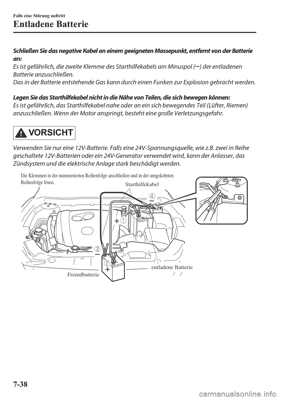 MAZDA MODEL 6 2018  Betriebsanleitung (in German) Schließen Sie das negative Kabel an einem geeigneten Massepunkt, entfernt von der Batterie
an:
Es ist gefährlich, die zweite Klemme des Starthilfekabels am Minuspol (
) der entladenen
Batterie anzus