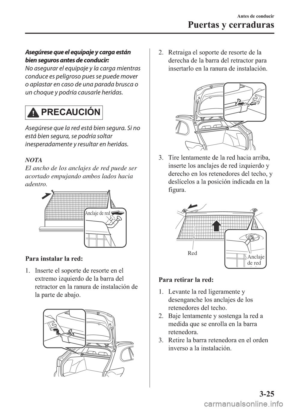 MAZDA MODEL 6 2018  Manual del propietario (in Spanish) Asegúrese que el equipaje y carga están
bien seguros antes de conducir:
No asegurar el equipaje y la carga mientras
conduce es peligroso pues se puede mover
o aplastar en caso de una parada brusca o