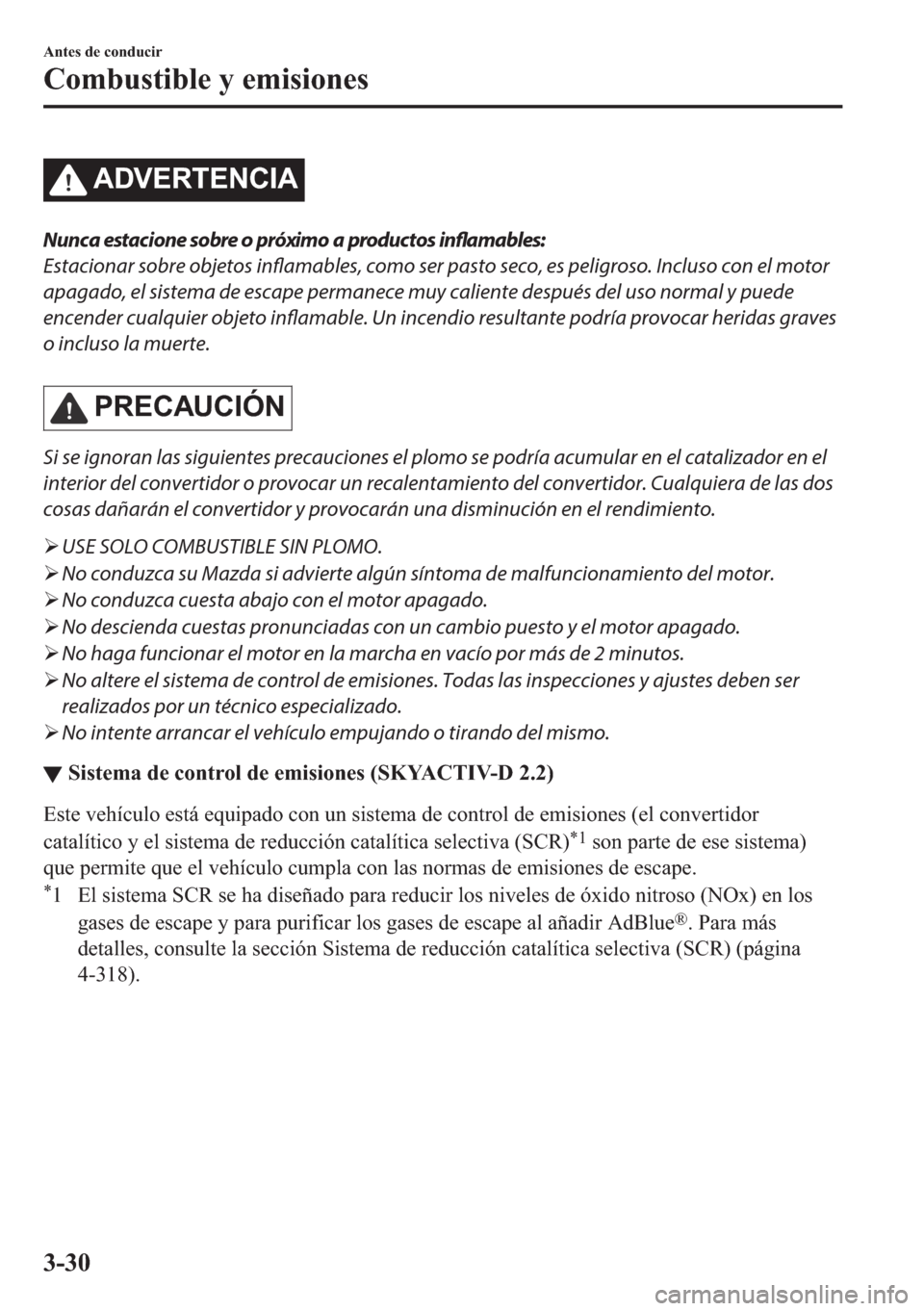 MAZDA MODEL 6 2018  Manual del propietario (in Spanish) �$��9�(�5�7�(�1�&�,�$
Nunca estacione sobre o próximo a productos 
inflamables:
Estacionar sobre objetos inflamables, como ser pasto seco, es peligroso. Incluso con el motor
apagado, el sistema de e