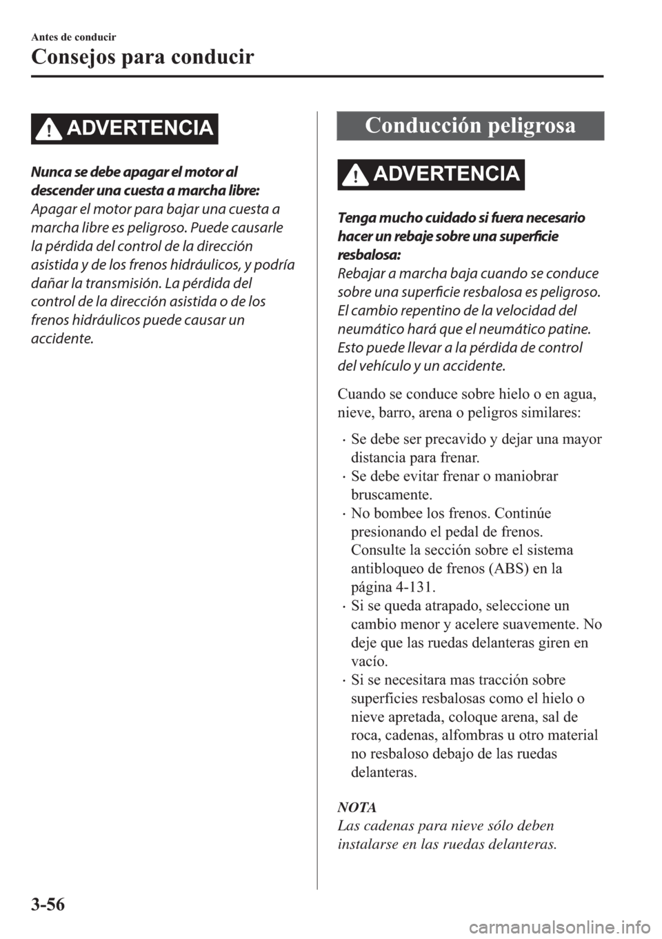 MAZDA MODEL 6 2018  Manual del propietario (in Spanish) �$��9�(�5�7�(�1�&�,�$
Nunca se debe apagar el motor al
descender una cuesta a marcha libre:
Apagar el motor para bajar una cuesta a
marcha libre es peligroso. Puede causarle
la pérdida del control d