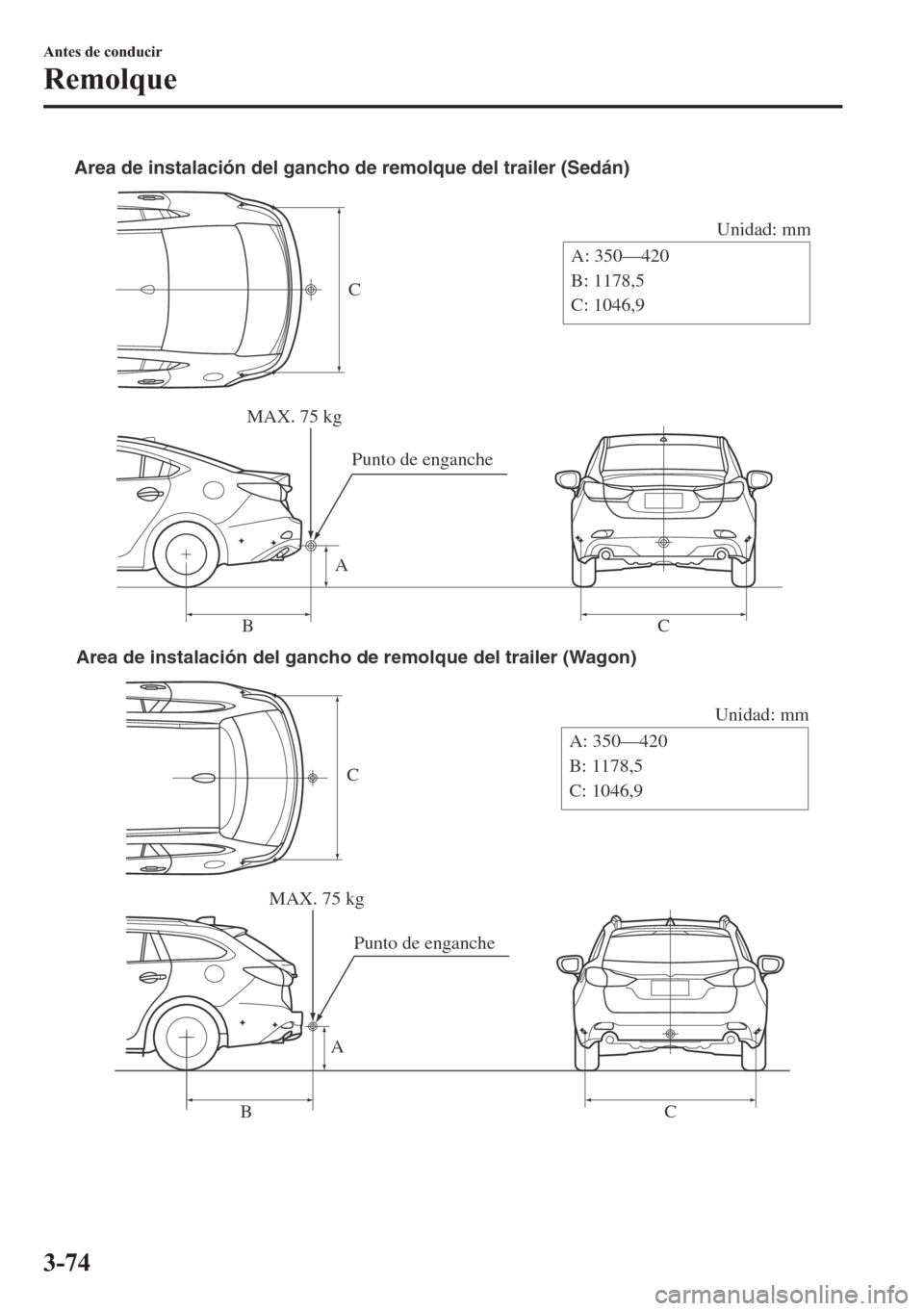 MAZDA MODEL 6 2018  Manual del propietario (in Spanish) C
Unidad: mm
A
BCA: 350—420
B: 1178,5
C: 1046,9 Area de instalación del gancho de remolque del trailer (Sedán)
MAX. 75 kg
Punto de enganche
C
Unidad: mm
A
BCA: 350—420
B: 1178,5
C: 1046,9 Area d