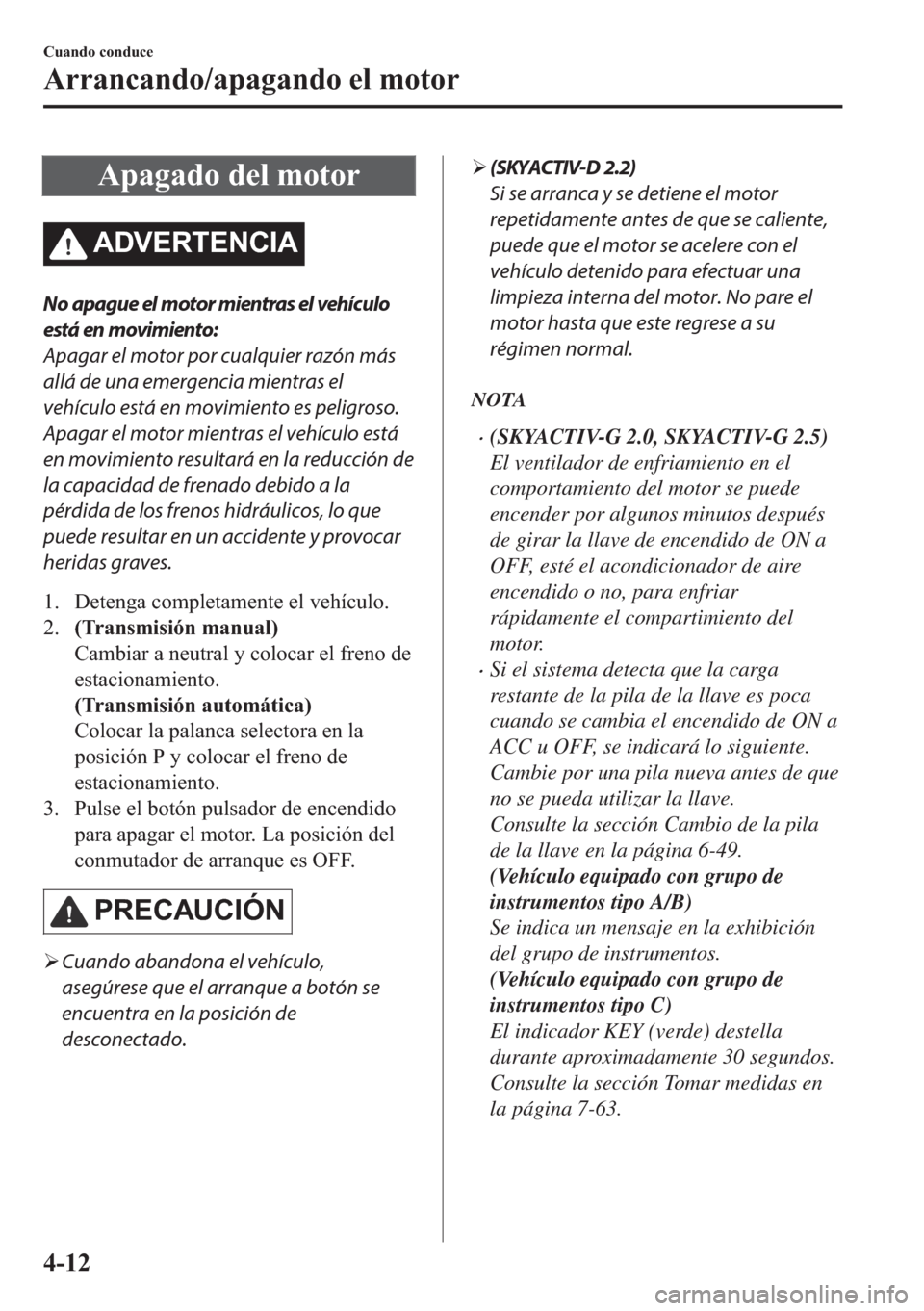 MAZDA MODEL 6 2018  Manual del propietario (in Spanish) �$�S�D�J�D�G�R��G�H�O��P�R�W�R�U
�$��9�(�5�7�(�1�&�,�$
No apague el motor mientras el vehículo
está en movimiento:
Apagar el motor por cualquier razón más
allá de una emergencia mientras el
ve