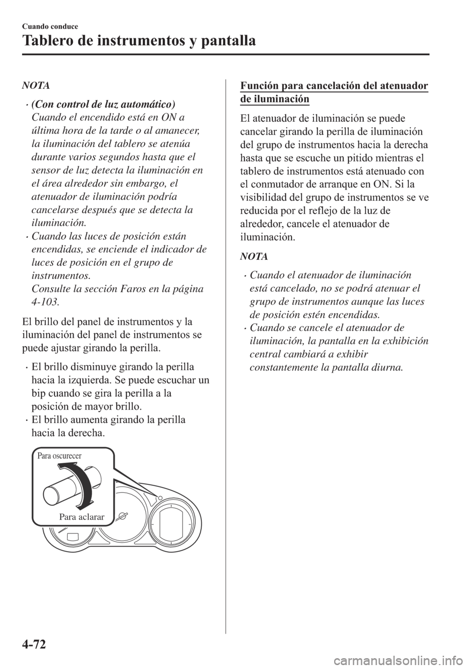 MAZDA MODEL 6 2018  Manual del propietario (in Spanish) NOTA
•(Con control de luz automático)
Cuando el encendido está en ON a
última hora de la tarde o al amanecer,
la iluminación del tablero se atenúa
durante varios segundos hasta que el
sensor de