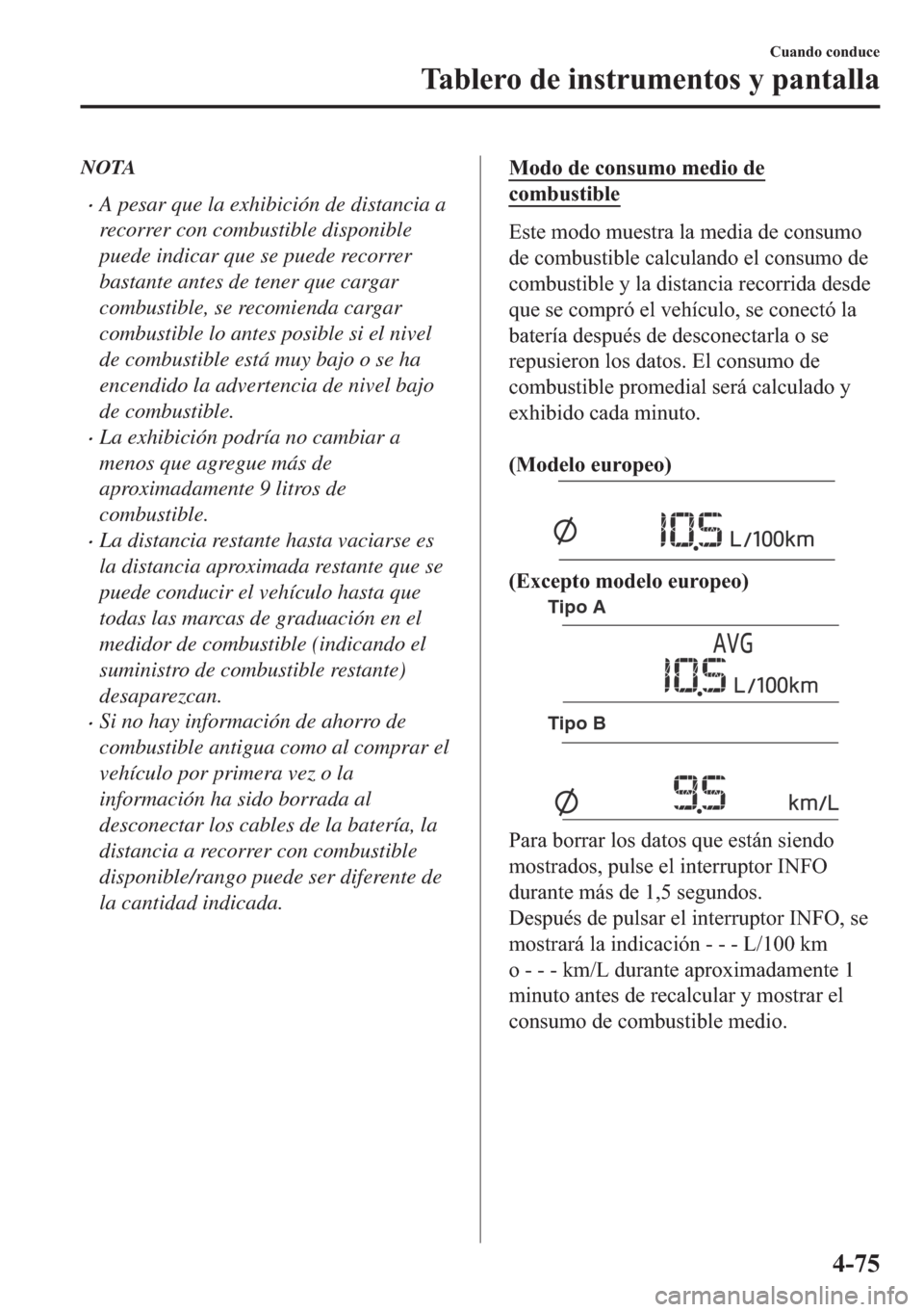 MAZDA MODEL 6 2018  Manual del propietario (in Spanish) NOTA
•A pesar que la exhibición de distancia a
recorrer con combustible disponible
puede indicar que se puede recorrer
bastante antes de tener que cargar
combustible, se recomienda cargar
combustib