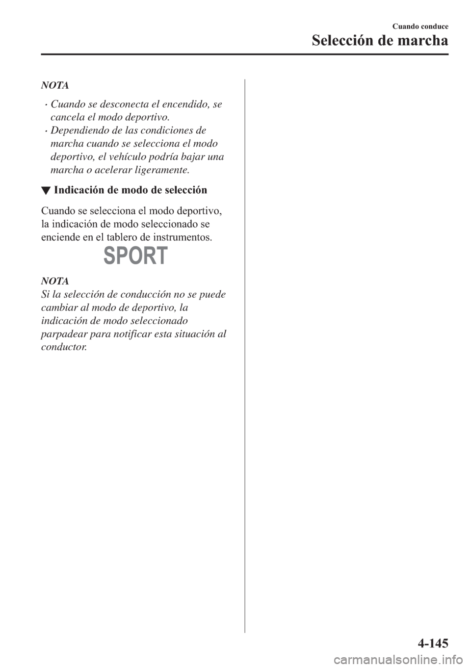 MAZDA MODEL 6 2018  Manual del propietario (in Spanish) NOTA
•Cuando se desconecta el encendido, se
cancela el modo deportivo.
•Dependiendo de las condiciones de
marcha cuando se selecciona el modo
deportivo, el vehículo podría bajar una
marcha o ace
