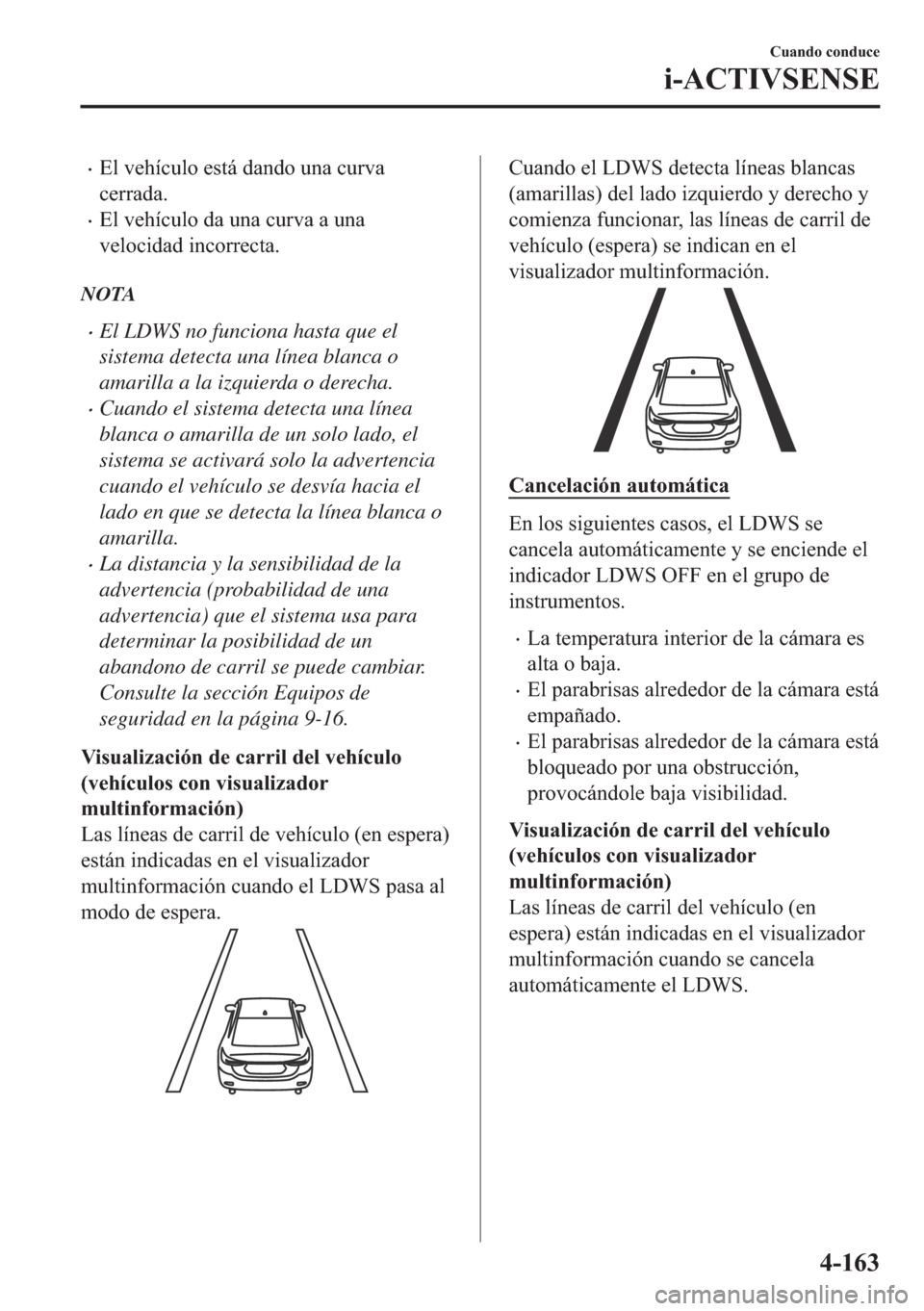 MAZDA MODEL 6 2018  Manual del propietario (in Spanish) •�(�O��Y�H�K�t�F�X�O�R��H�V�W�i��G�D�Q�G�R��X�Q�D��F�X�U�Y�D
�F�H�U�U�D�G�D�
•�(�O��Y�H�K�t�F�X�O�R��G�D��X�Q�D��F�X�U�Y�D��D��X�Q�D
�Y�H�O�R�F�L�G�D�G��L�Q�F�R�U�U�H�F�W�D�
NOTA
•