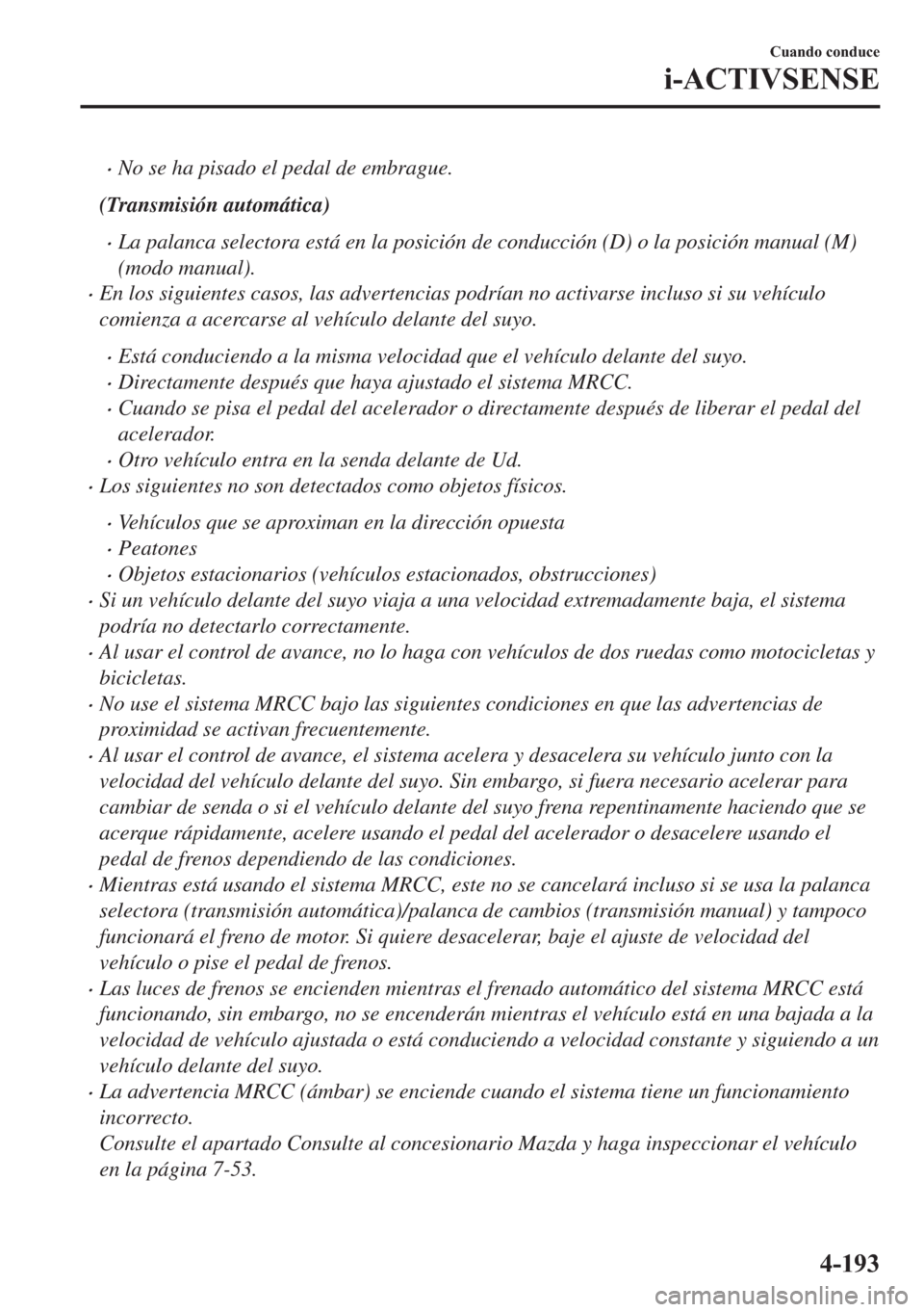 MAZDA MODEL 6 2018  Manual del propietario (in Spanish) •No se ha pisado el pedal de embrague.
(Transmisión automática)
•La palanca selectora está en la posición de conducción (D) o la posición manual (M)
(modo manual).
•En los siguientes casos