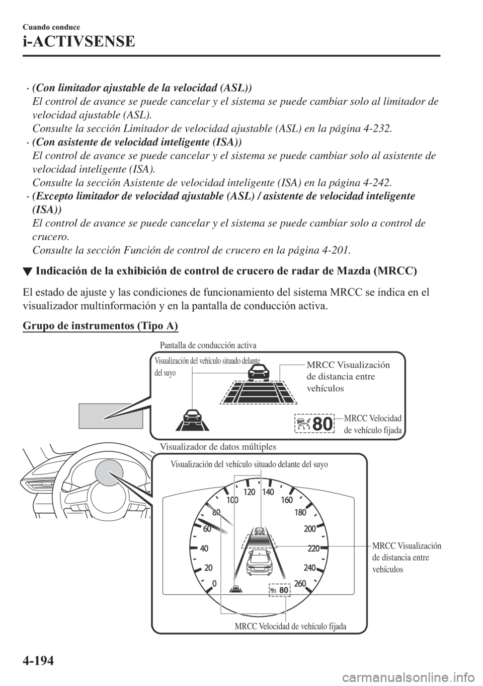 MAZDA MODEL 6 2018  Manual del propietario (in Spanish) •(Con limitador ajustable de la velocidad (ASL))
El control de avance se puede cancelar y el sistema se puede cambiar solo al limitador de
velocidad ajustable (ASL).
Consulte la sección Limitador d
