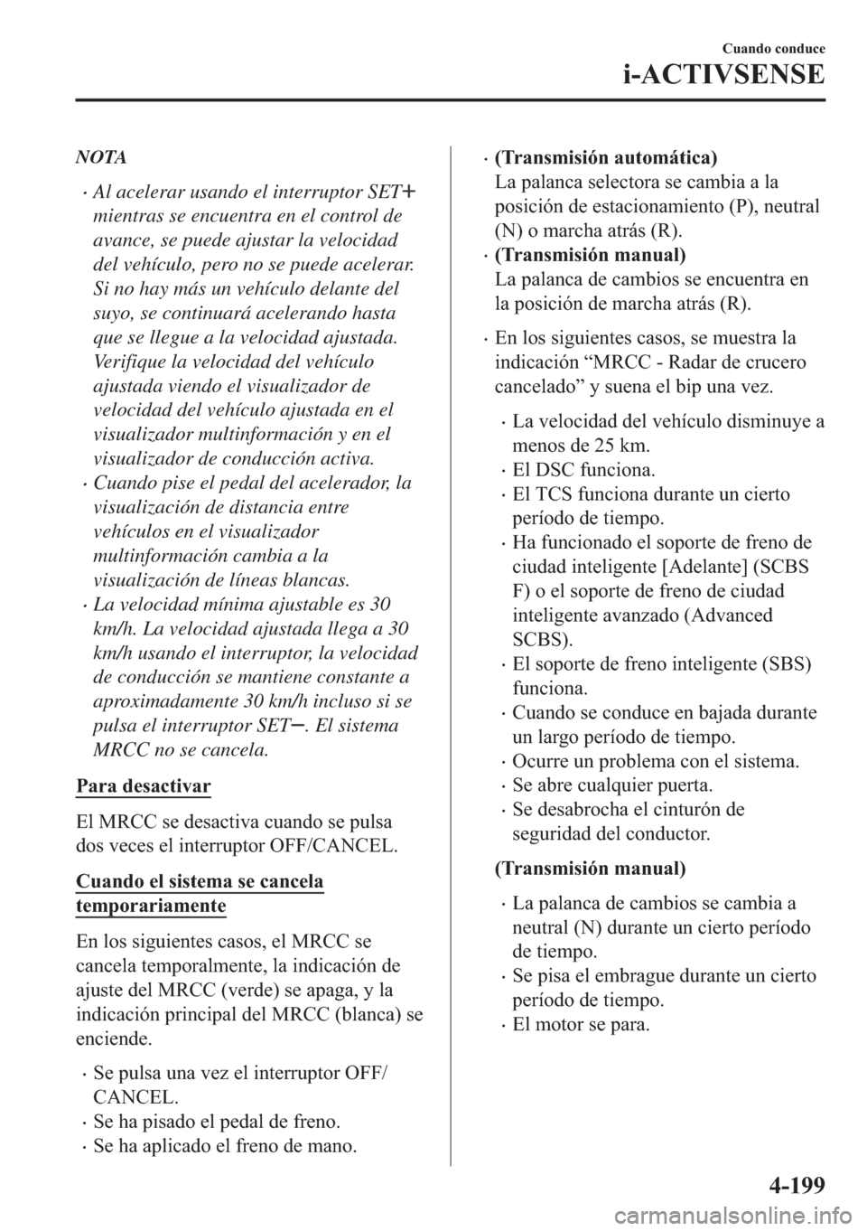 MAZDA MODEL 6 2018  Manual del propietario (in Spanish) NOTA
•Al acelerar usando el interruptor SET
mientras se encuentra en el control de
avance, se puede ajustar la velocidad
del vehículo, pero no se puede acelerar.
Si no hay más un vehículo delante