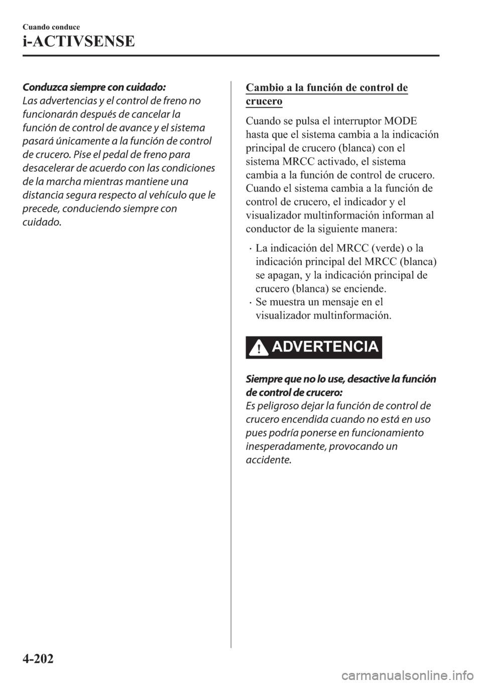 MAZDA MODEL 6 2018  Manual del propietario (in Spanish) Conduzca siempre con cuidado:
Las advertencias y el control de freno no
funcionarán después de cancelar la
función de control de avance y el sistema
pasará únicamente a la función de control
de 