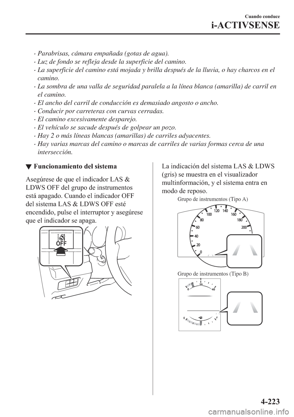 MAZDA MODEL 6 2018  Manual del propietario (in Spanish) •Parabrisas, cámara empañada (gotas de agua).
•Luz de fondo se refleja desde la superficie del camino.
•La superficie del camino está mojada y brilla después de la lluvia, o hay charcos en e