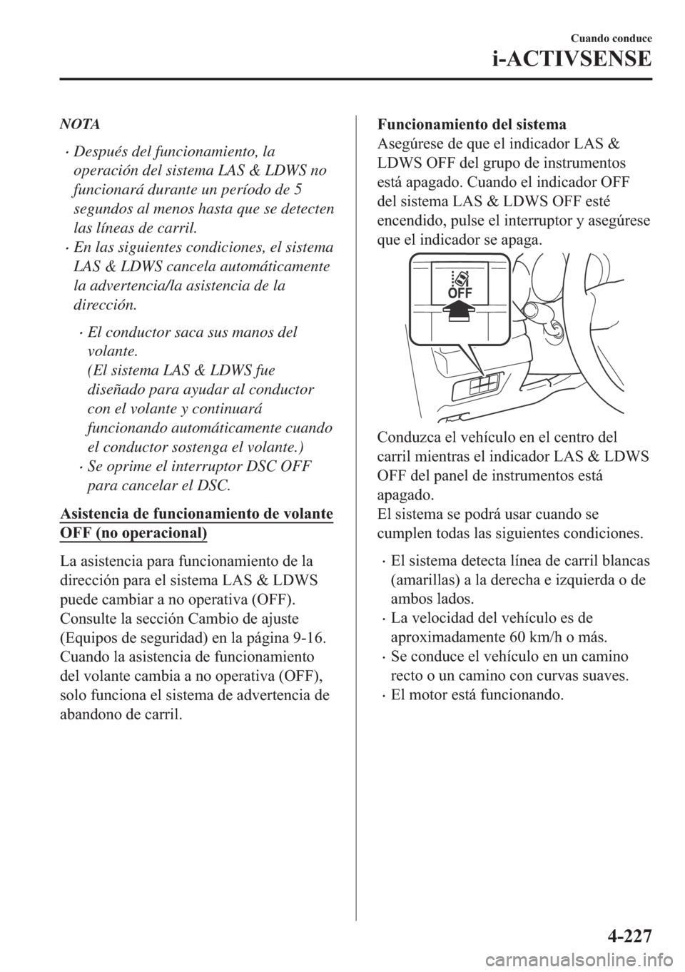 MAZDA MODEL 6 2018  Manual del propietario (in Spanish) NOTA
•Después del funcionamiento, la
operación del sistema LAS & LDWS no
funcionará durante un período de 5
segundos al menos hasta que se detecten
las líneas de carril.
•En las siguientes co