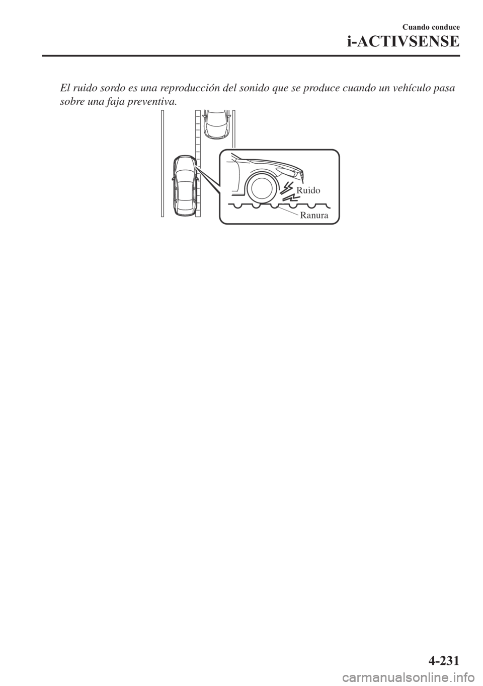 MAZDA MODEL 6 2018  Manual del propietario (in Spanish) El ruido sordo es una reproducción del sonido que se produce cuando un vehículo pasa
sobre una faja preventiva.
Ruido
Ranura
�&�X�D�Q�G�R��F�R�Q�G�X�F�H
�L��$�&�7�,�9�6�(�1�6�(
����� 