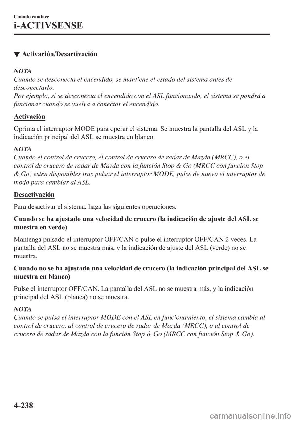 MAZDA MODEL 6 2018  Manual del propietario (in Spanish) ▼�$�F�W�L�Y�D�F�L�y�Q���H�V�D�F�W�L�Y�D�F�L�y�Q
NOTA
Cuando se desconecta el encendido, se mantiene el estado del sistema antes de
desconectarlo.
Por ejemplo, si se desconecta el encendido con el 