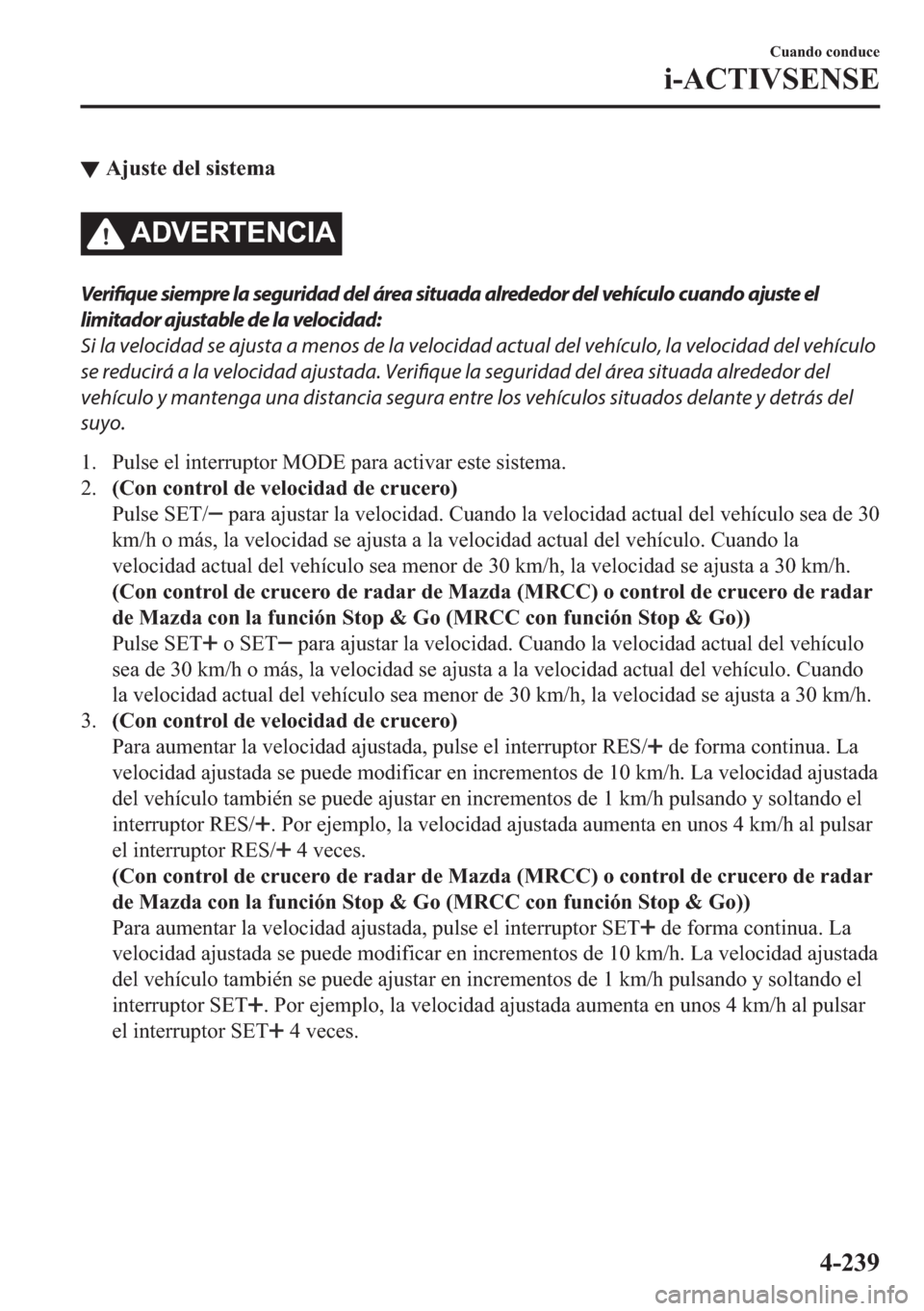 MAZDA MODEL 6 2018  Manual del propietario (in Spanish) ▼�$�M�X�V�W�H��G�H�O��V�L�V�W�H�P�D
�$��9�(�5�7�(�1�&�,�$
Verifique siempre la seguridad del área situada alrededor del vehículo cuando ajuste el
limitador ajustable de la velocidad:
Si la velo