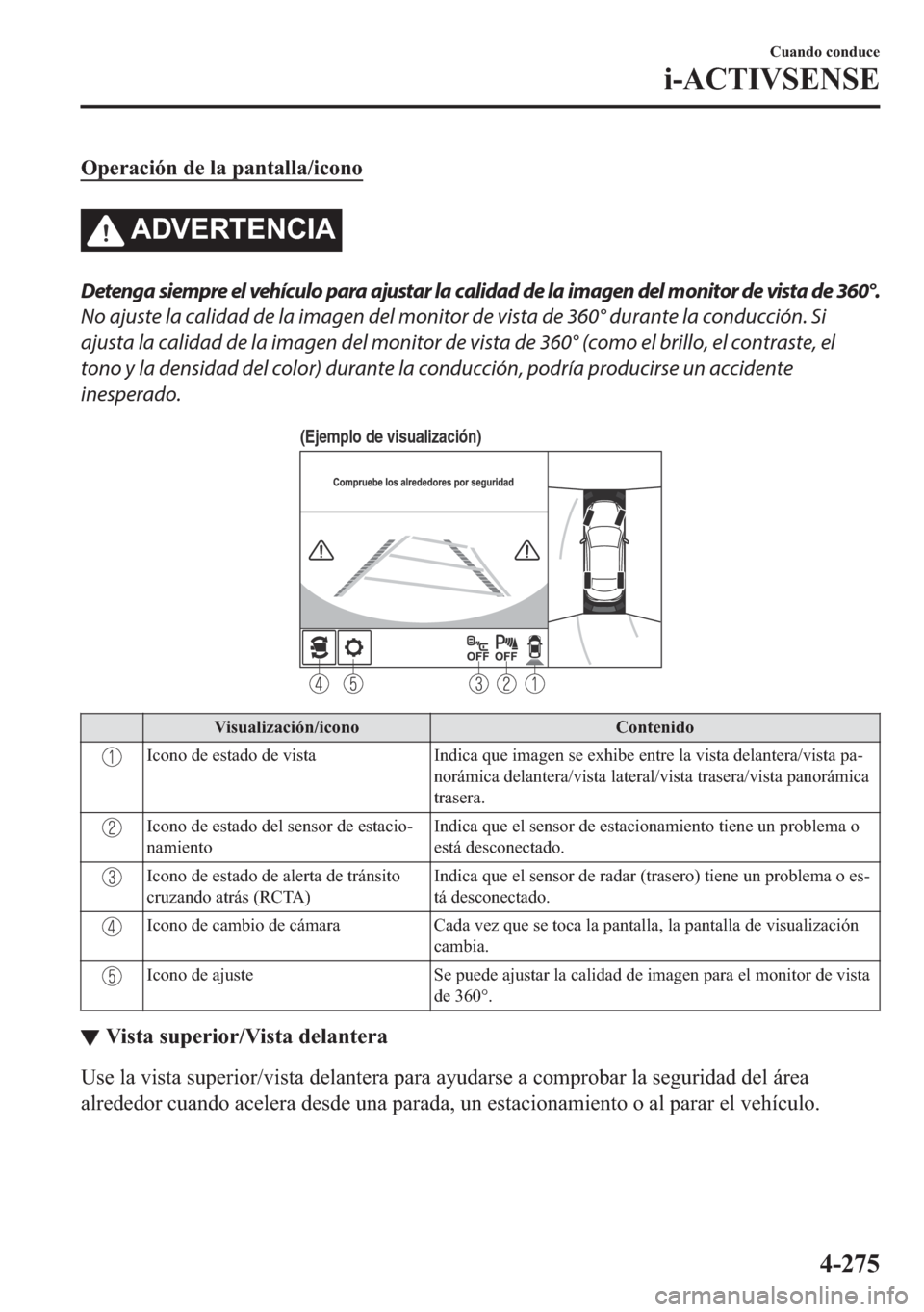 MAZDA MODEL 6 2018  Manual del propietario (in Spanish) �2�S�H�U�D�F�L�y�Q��G�H��O�D��S�D�Q�W�D�O�O�D��L�F�R�Q�R
�$��9�(�5�7�(�1�&�,�$
Detenga siempre el vehículo para ajustar la calidad de la imagen del monitor de vista de 360°.
No ajuste la calida