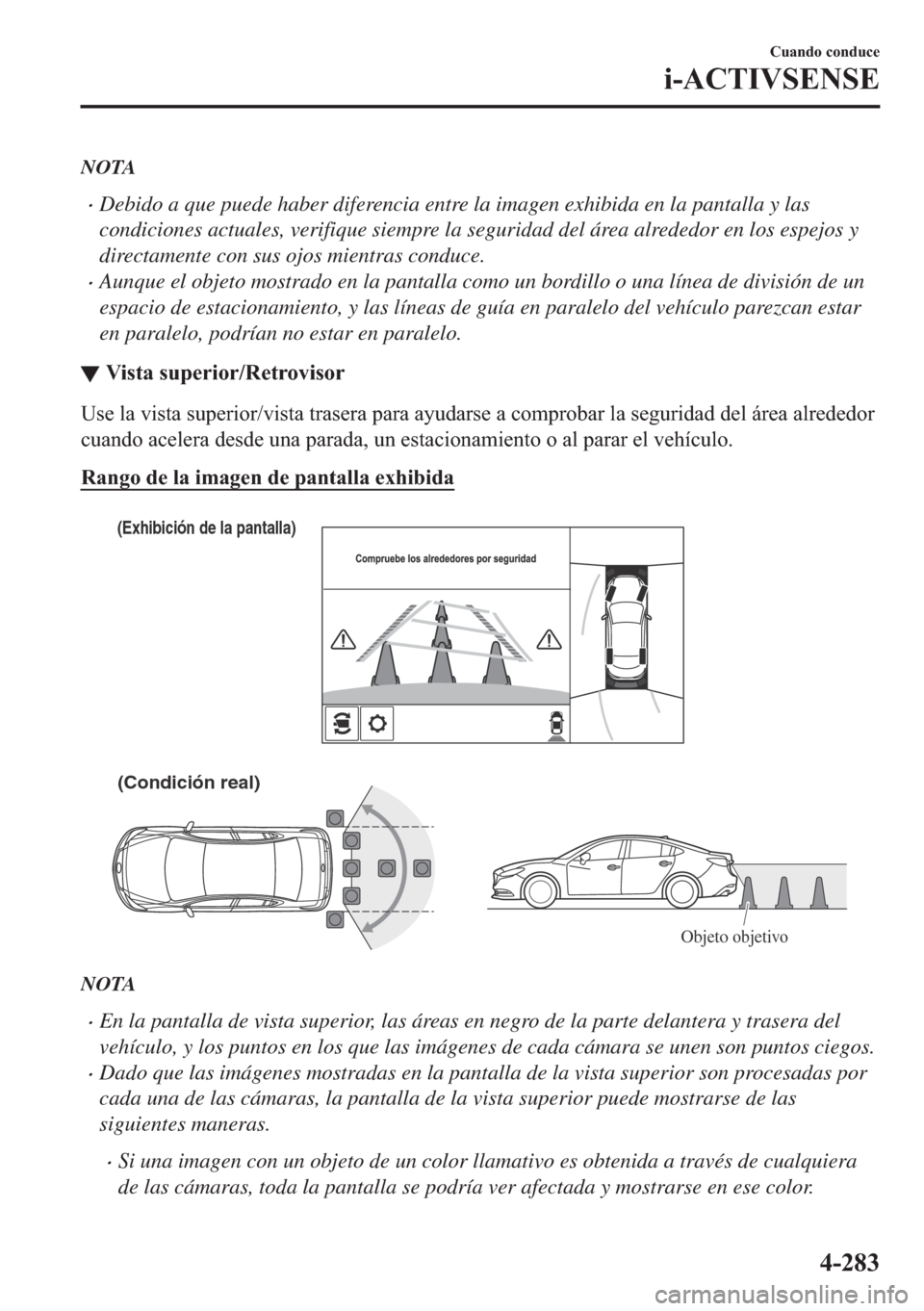 MAZDA MODEL 6 2018  Manual del propietario (in Spanish) NOTA
•Debido a que puede haber diferencia entre la imagen exhibida en la pantalla y las
condiciones actuales, verifique siempre la seguridad del área alrededor en los espejos y
directamente con sus