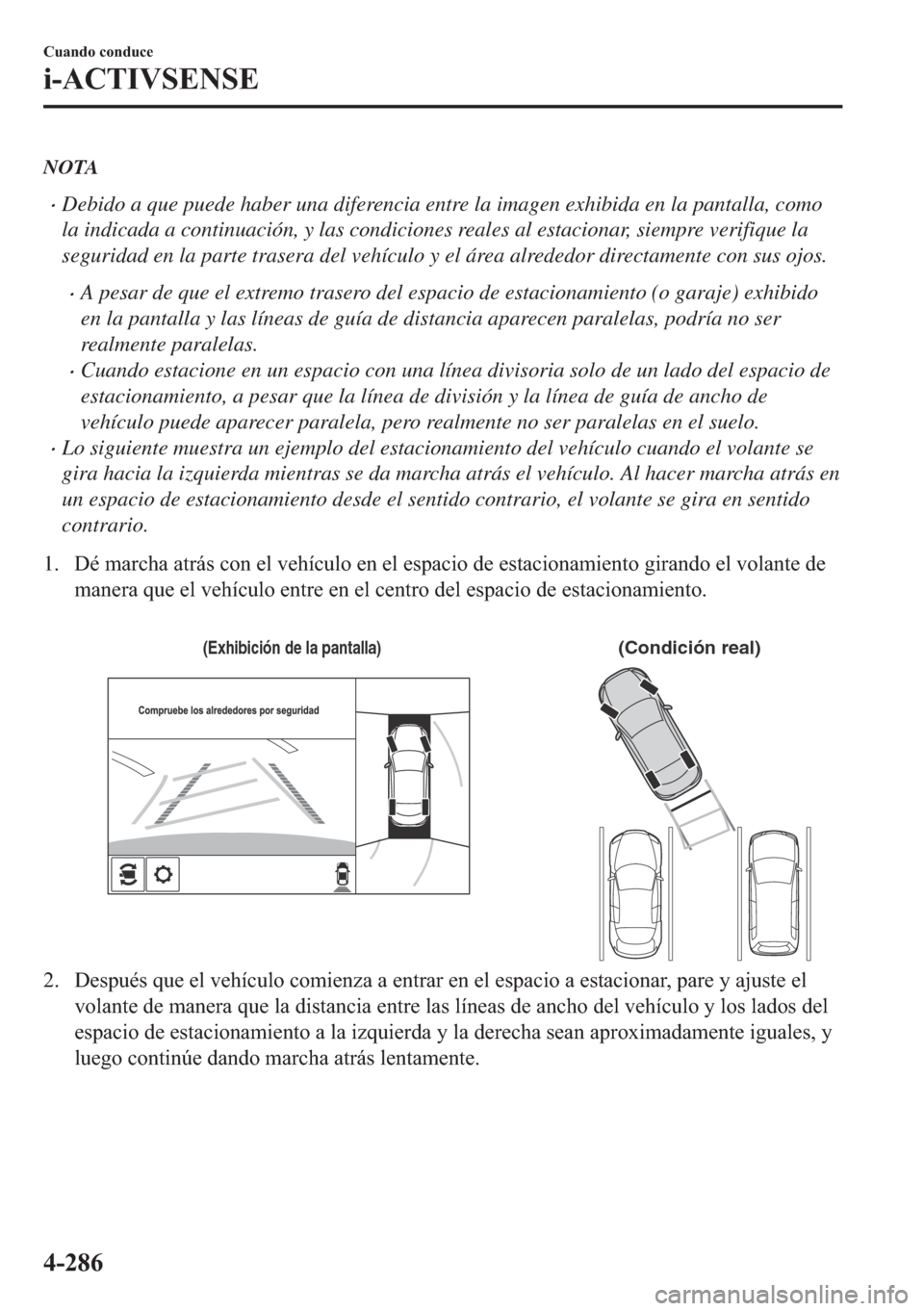 MAZDA MODEL 6 2018  Manual del propietario (in Spanish) NOTA
•Debido a que puede haber una diferencia entre la imagen exhibida en la pantalla, como
la indicada a continuación, y las condiciones reales al estacionar, siempre verifique la
seguridad en la 