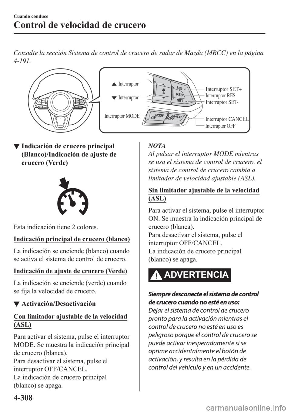 MAZDA MODEL 6 2018  Manual del propietario (in Spanish) Consulte la sección Sistema de control de crucero de radar de Mazda (MRCC) en la página
4-191.
Interruptor CANCEL
Interruptor RES
Interruptor OFF Interruptor Interruptor
Interruptor MODEInterruptor 