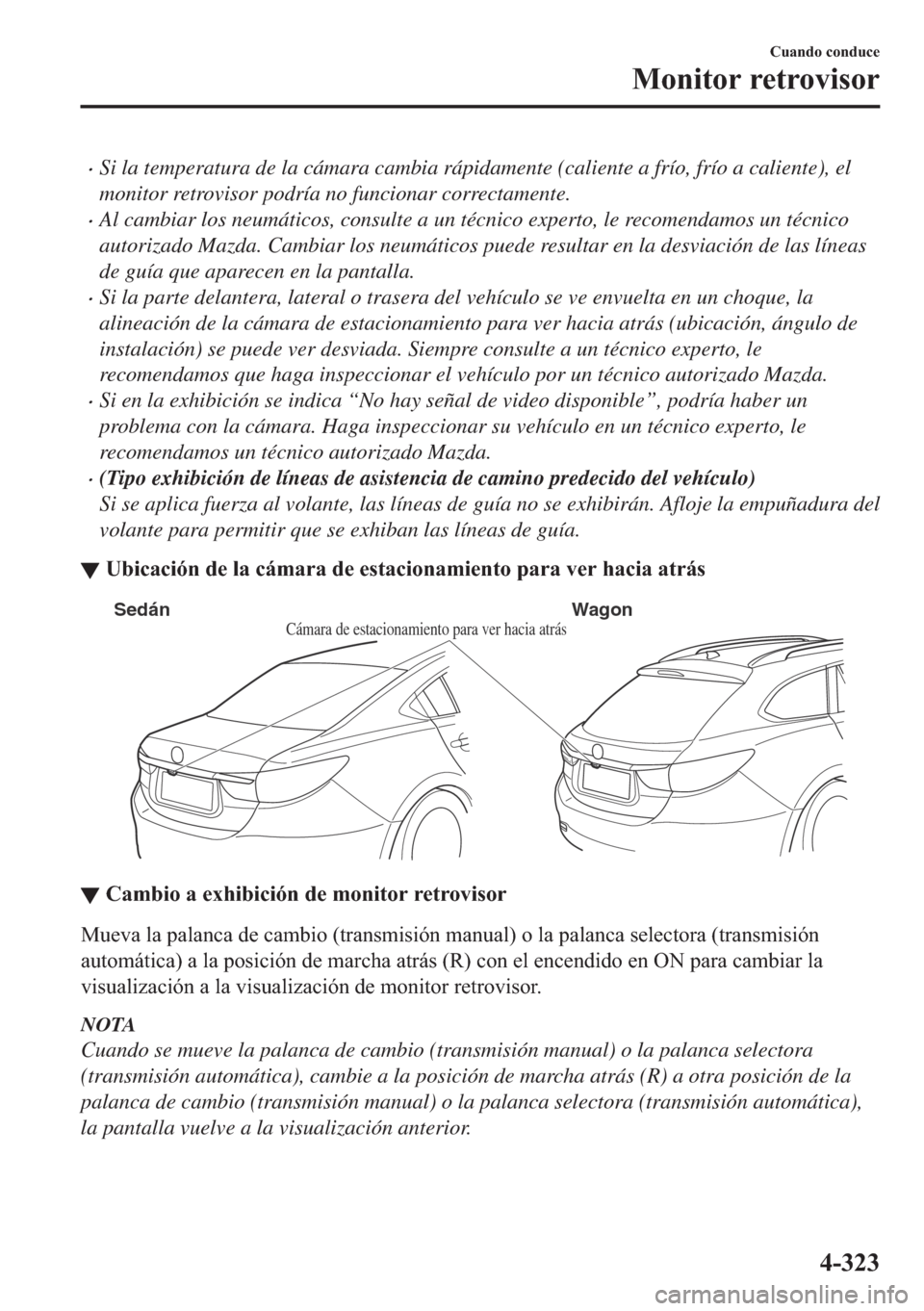 MAZDA MODEL 6 2018  Manual del propietario (in Spanish) •Si la temperatura de la cámara cambia rápidamente (caliente a frío, frío a caliente), el
monitor retrovisor podría no funcionar correctamente.
•Al cambiar los neumáticos, consulte a un téc