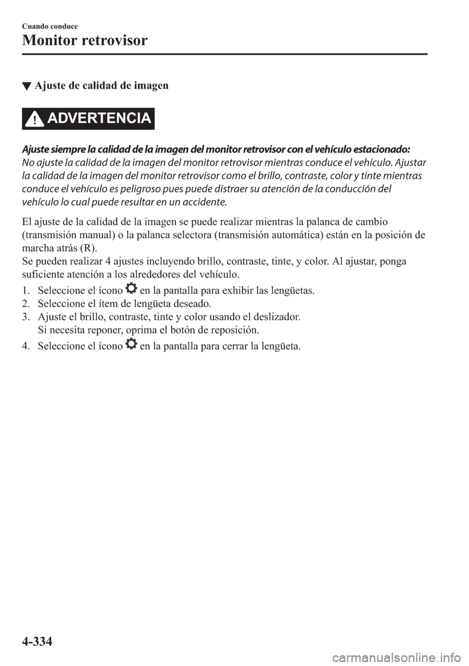 MAZDA MODEL 6 2018  Manual del propietario (in Spanish) ▼�$�M�X�V�W�H��G�H��F�D�O�L�G�D�G��G�H��L�P�D�J�H�Q
�$��9�(�5�7�(�1�&�,�$
Ajuste siempre la calidad de la imagen del monitor retrovisor con el vehículo estacionado:
No ajuste la calidad de la 