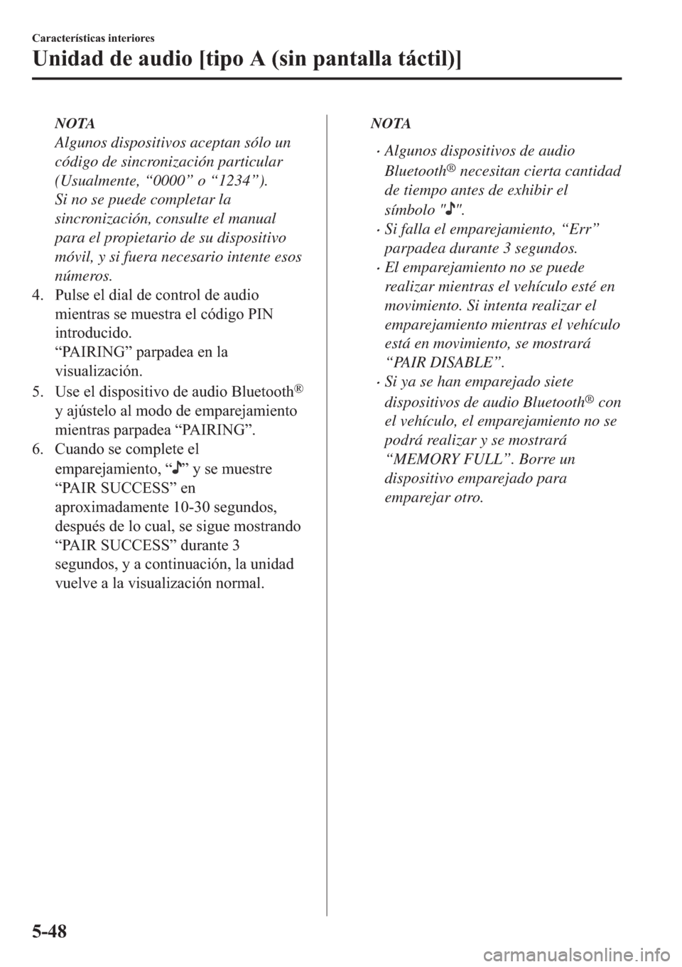MAZDA MODEL 6 2018  Manual del propietario (in Spanish) NOTA
Algunos dispositivos aceptan sólo un
código de sincronización particular
(Usualmente, “0000” o “1234”).
Si no se puede completar la
sincronización, consulte el manual
para el propieta