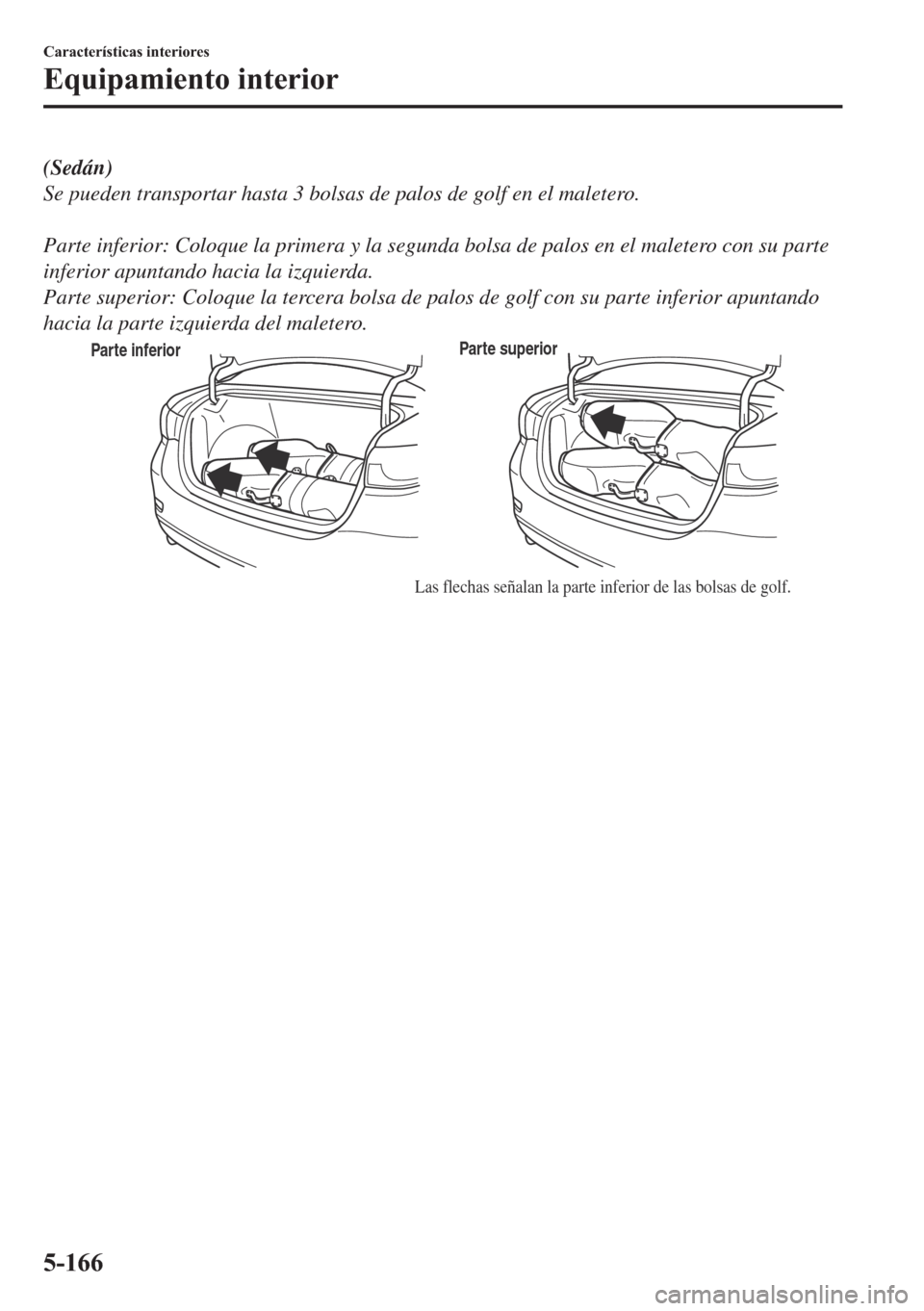 MAZDA MODEL 6 2018  Manual del propietario (in Spanish) (Sedán)
Se pueden transportar hasta 3 bolsas de palos de golf en el maletero.
 
Parte inferior: Coloque la primera y la segunda bolsa de palos en el maletero con su parte
inferior apuntando hacia la 