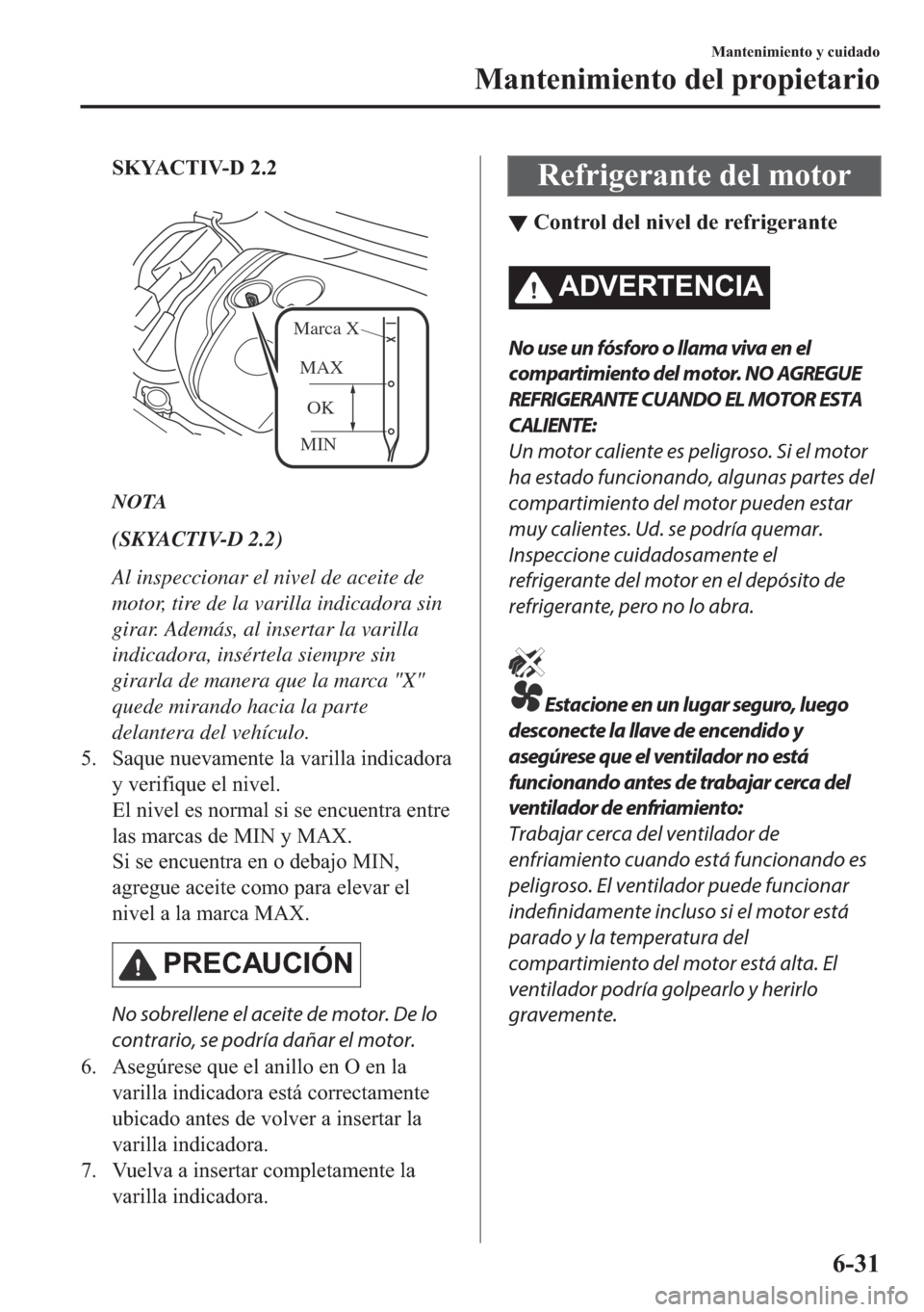 MAZDA MODEL 6 2018  Manual del propietario (in Spanish) �6�.�<�$�&�7�,�9������
�
MINOK MAX Marca X
NOTA
(SKYACTIV-D 2.2)
Al inspeccionar el nivel de aceite de
motor, tire de la varilla indicadora sin
girar. Además, al insertar la varilla
indicadora