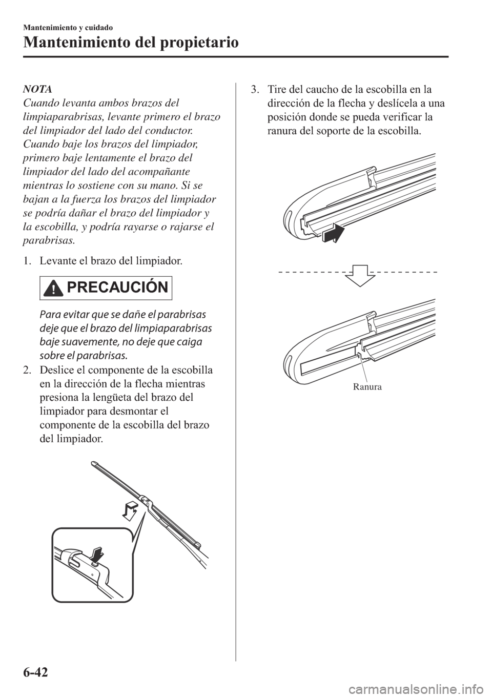 MAZDA MODEL 6 2018  Manual del propietario (in Spanish) NOTA
Cuando levanta ambos brazos del
limpiaparabrisas, levante primero el brazo
del limpiador del lado del conductor.
Cuando baje los brazos del limpiador,
primero baje lentamente el brazo del
limpiad