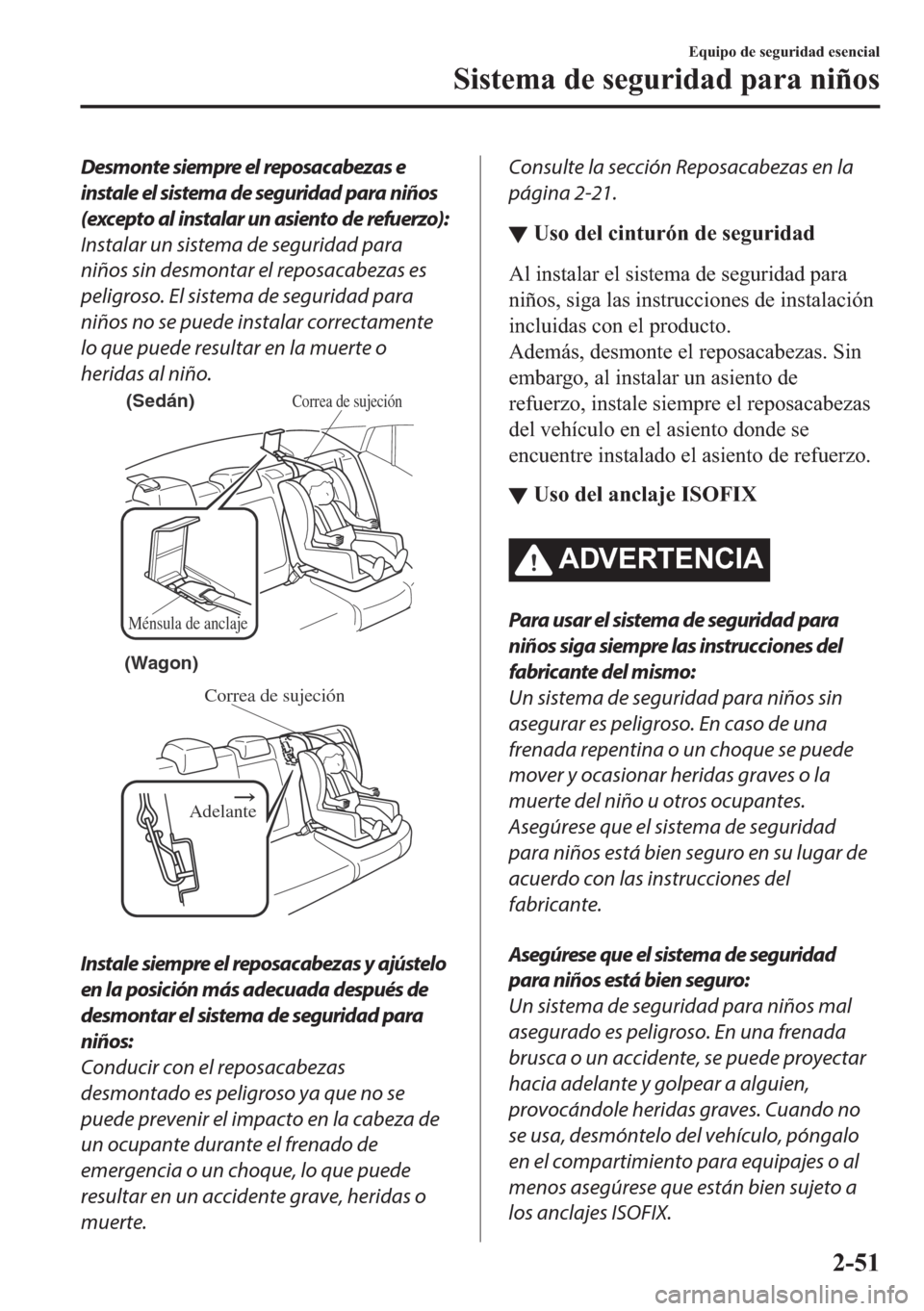 MAZDA MODEL 6 2018  Manual del propietario (in Spanish) Desmonte siempre el reposacabezas e
instale el sistema de seguridad para niños
(excepto al instalar un asiento de refuerzo):
Instalar un sistema de seguridad para
niños sin desmontar el reposacabeza