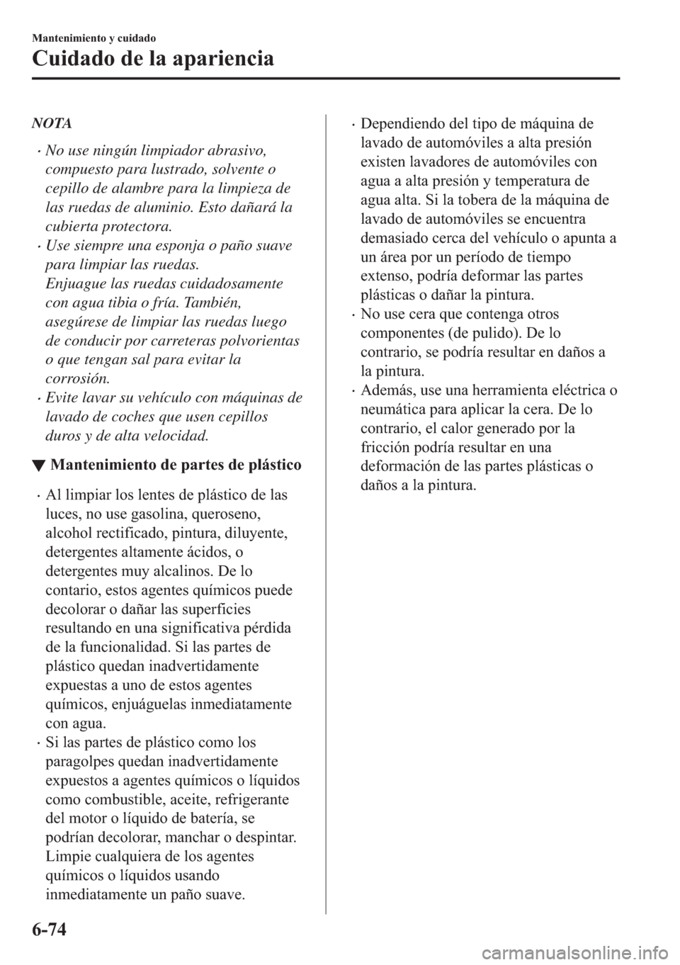 MAZDA MODEL 6 2018  Manual del propietario (in Spanish) NOTA
•No use ningún limpiador abrasivo,
compuesto para lustrado, solvente o
cepillo de alambre para la limpieza de
las ruedas de aluminio. Esto dañará la
cubierta protectora.
•Use siempre una e