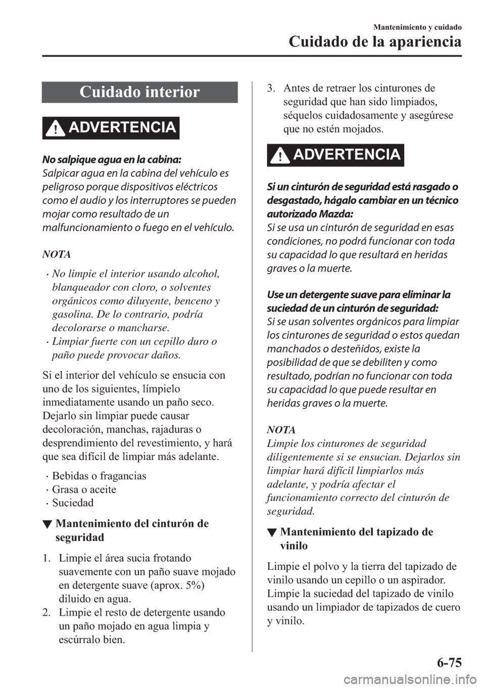 MAZDA MODEL 6 2018  Manual del propietario (in Spanish) �&�X�L�G�D�G�R��L�Q�W�H�U�L�R�U
�$��9�(�5�7�(�1�&�,�$
No salpique agua en la cabina:
Salpicar agua en la cabina del vehículo es
peligroso porque dispositivos eléctricos
como el audio y los interru