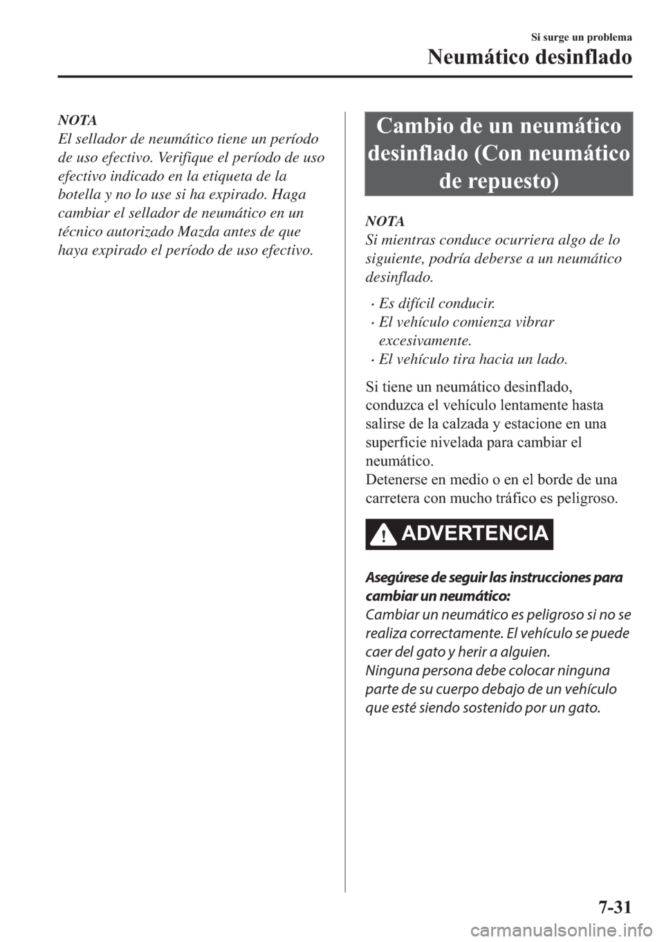 MAZDA MODEL 6 2018  Manual del propietario (in Spanish) NOTA
El sellador de neumático tiene un período
de uso efectivo. Verifique el período de uso
efectivo indicado en la etiqueta de la
botella y no lo use si ha expirado. Haga
cambiar el sellador de ne