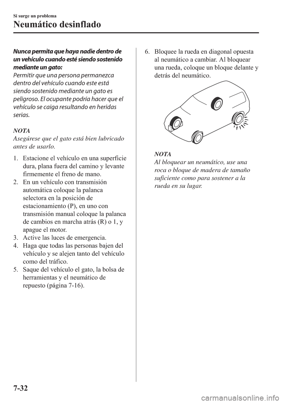 MAZDA MODEL 6 2018  Manual del propietario (in Spanish) Nunca permita que haya nadie dentro de
un vehículo cuando esté siendo sostenido
mediante un gato:
Permitir que una persona permanezca
dentro del vehículo cuando este está
siendo sostenido mediante