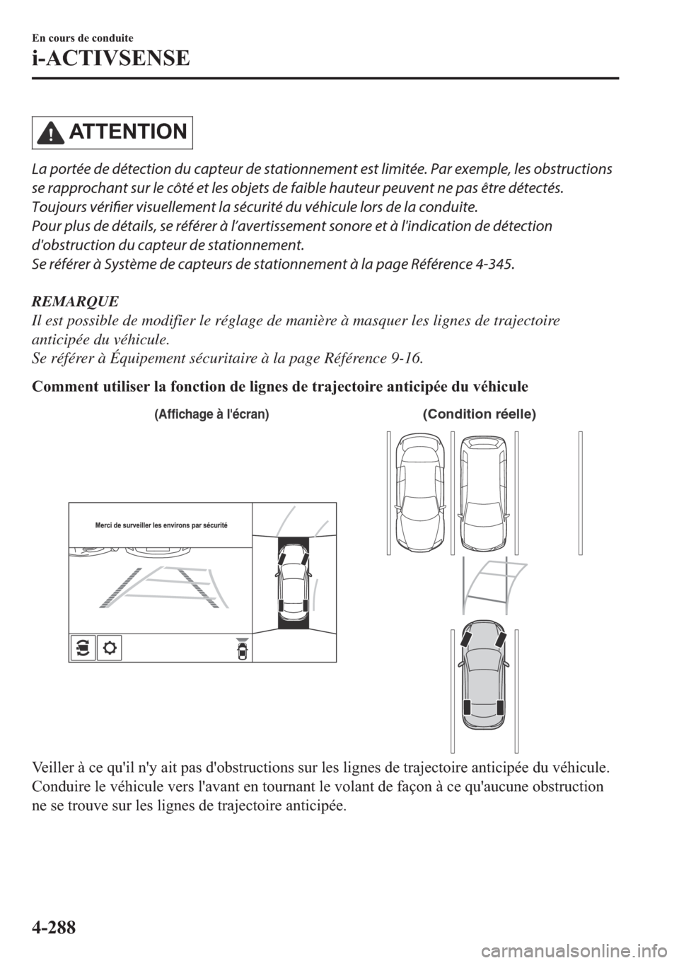 MAZDA MODEL 6 2018  Manuel du propriétaire (in French) �$�7 �7 �( �1 �7 �, �2 �1
La portée de détection du capteur de stationnement est limitée. Par exemple, les obstructions
se rapprochant sur le côté et les objets de faible hauteur peuvent ne pas 