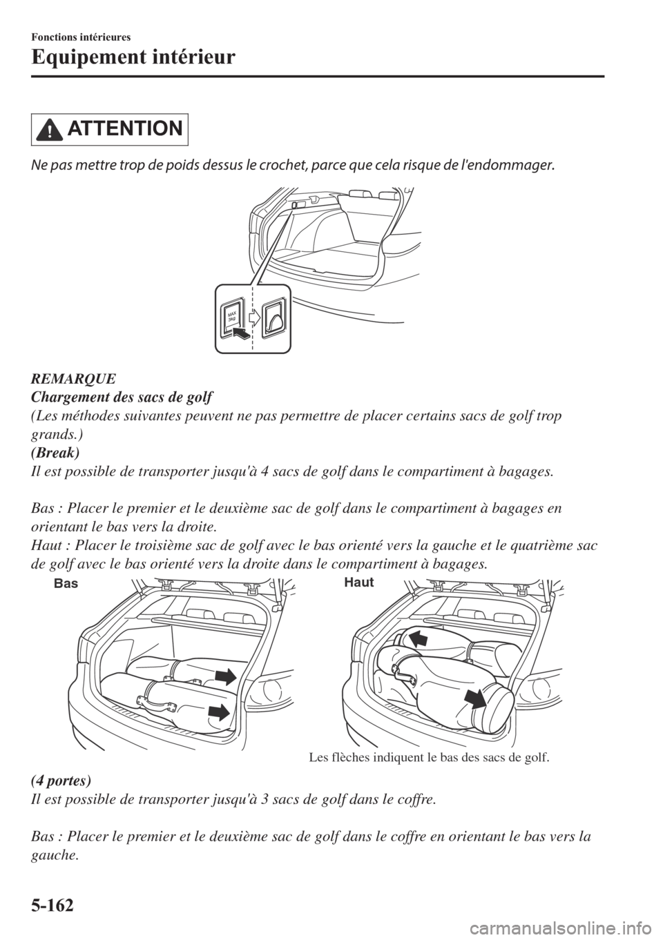 MAZDA MODEL 6 2018  Manuel du propriétaire (in French) �$�7 �7 �( �1 �7 �, �2 �1
Ne pas mettre trop de poids dessus le crochet, parce que cela risque de lendommager.
REMARQUE
Chargement des sacs de golf
(Les méthodes suivantes peuvent ne pas permettre d