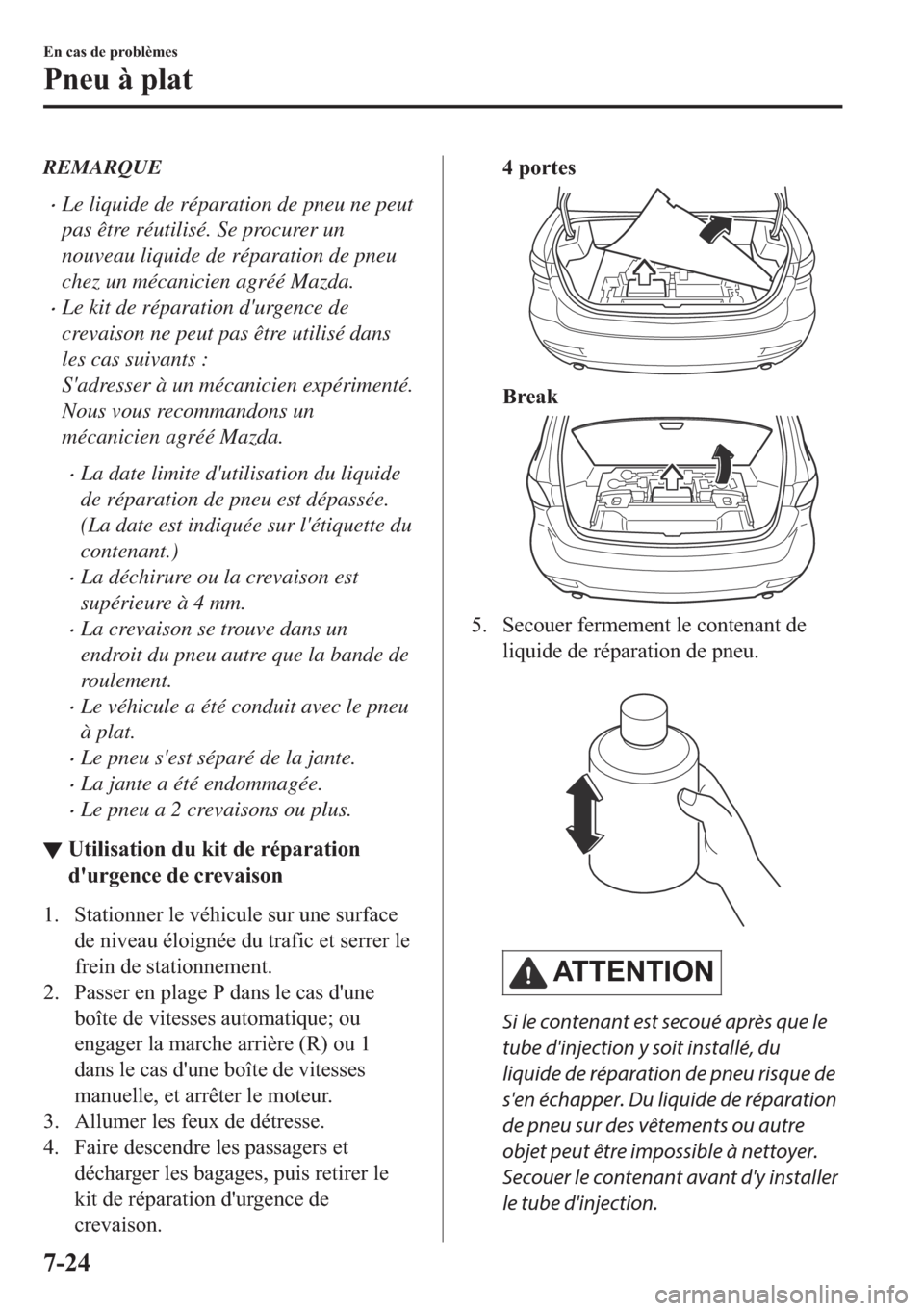 MAZDA MODEL 6 2018  Manuel du propriétaire (in French) REMARQUE
•Le liquide de réparation de pneu ne peut
pas être réutilisé. Se procurer un
nouveau liquide de réparation de pneu
chez un mécanicien agréé Mazda.
•Le kit de réparation durgence