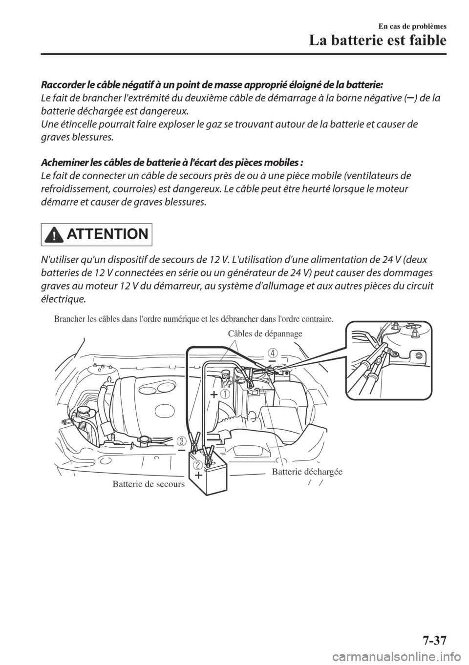 MAZDA MODEL 6 2018  Manuel du propriétaire (in French) Raccorder le câble négatif à un point de masse approprié éloigné de la batterie:
Le fait de brancher lextrémité du deuxième câble de démarrage à la borne négative (
) de la
batterie déc