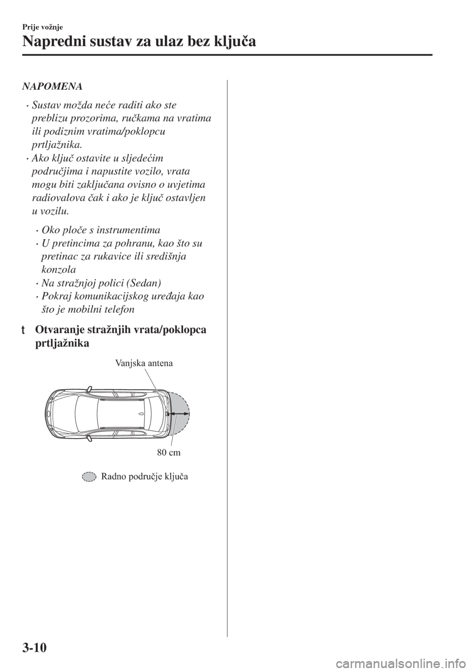 MAZDA MODEL 6 2018  Upute za uporabu (in Croatian) NAPOMENA
•Sustav možda ne�üe raditi ako ste
preblizu prozorima, ru�þkama na vratima
ili podiznim vratima/poklopcu
prtljažnika.
•Ako klju�þ ostavite u sljede�üim
podru�þjima i napustite vozi