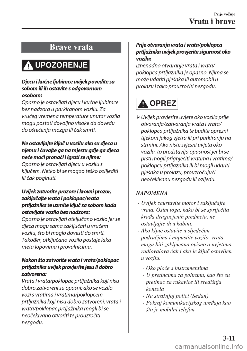 MAZDA MODEL 6 2018  Upute za uporabu (in Croatian) Brave vrata
UPOZORENJE
Djecu i kućne ljubimce uvijek povedite sa
sobom ili ih ostavite s odgovornom
osobom:
Opasno je ostavljati djecu i kućne ljubimce
bez nadzora u parkiranom vozilu. Za
vrućeg vr