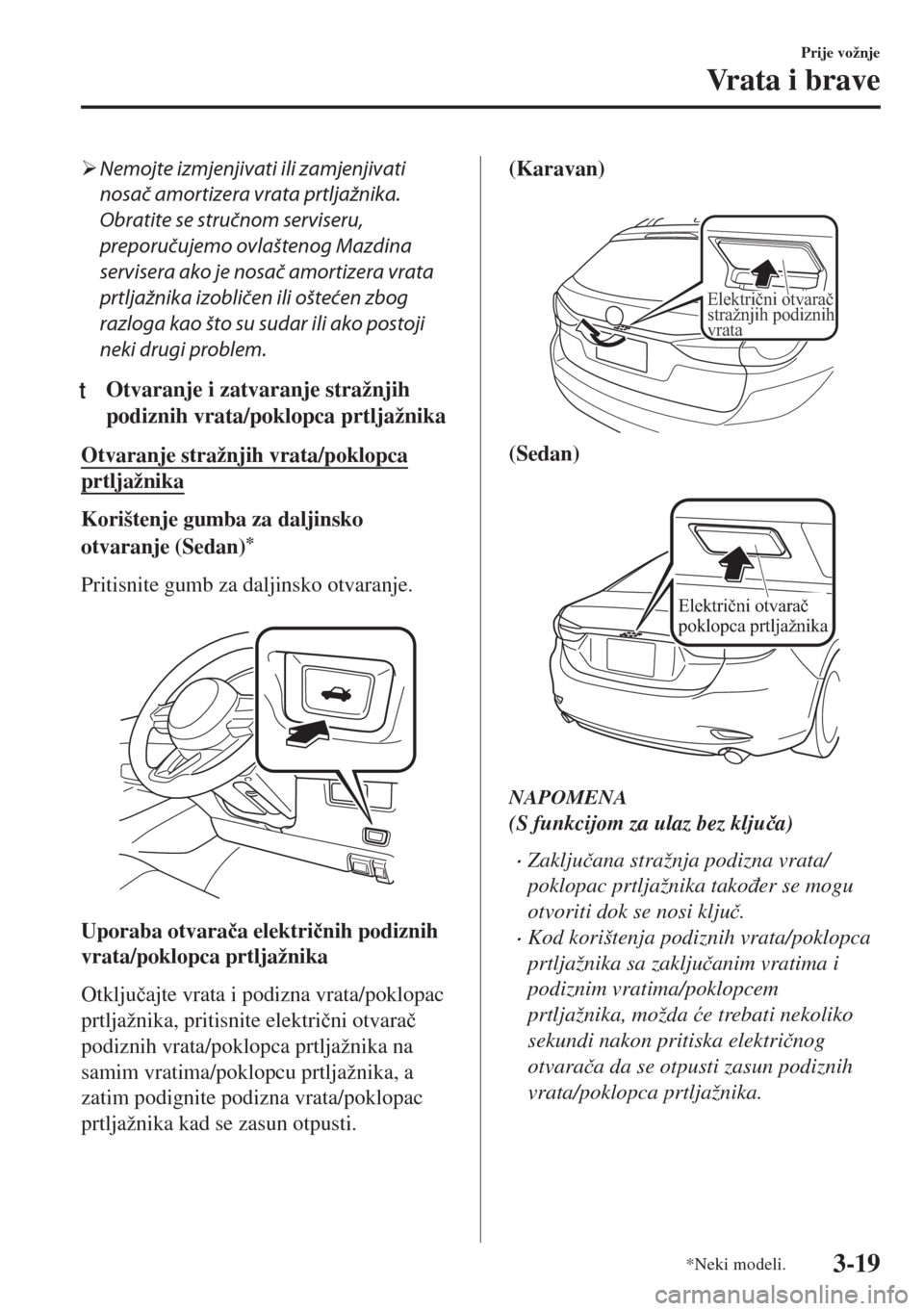 MAZDA MODEL 6 2018  Upute za uporabu (in Croatian) �¾Nemojte izmjenjivati ili zamjenjivati
nosač amortizera vrata prtljažnika.
Obratite se stručnom serviseru,
preporučujemo ovlaštenog Mazdina
servisera ako je nosač amortizera vrata
prtljažnika
